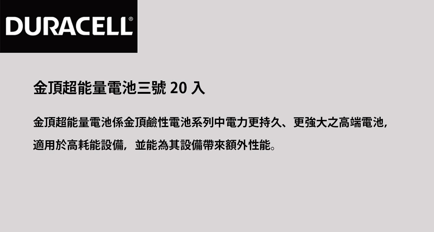 金頂超能量電池三號創新內組技術提高電池容量，使用於手電筒有助於提高光度，通過環保署電池汞檢驗，不含水銀。金頂超能量電池係金頂鹼性電池系列中電力更持久、更強大之高端電池，適用於高耗能設備，並能為其設備帶來額外性能。