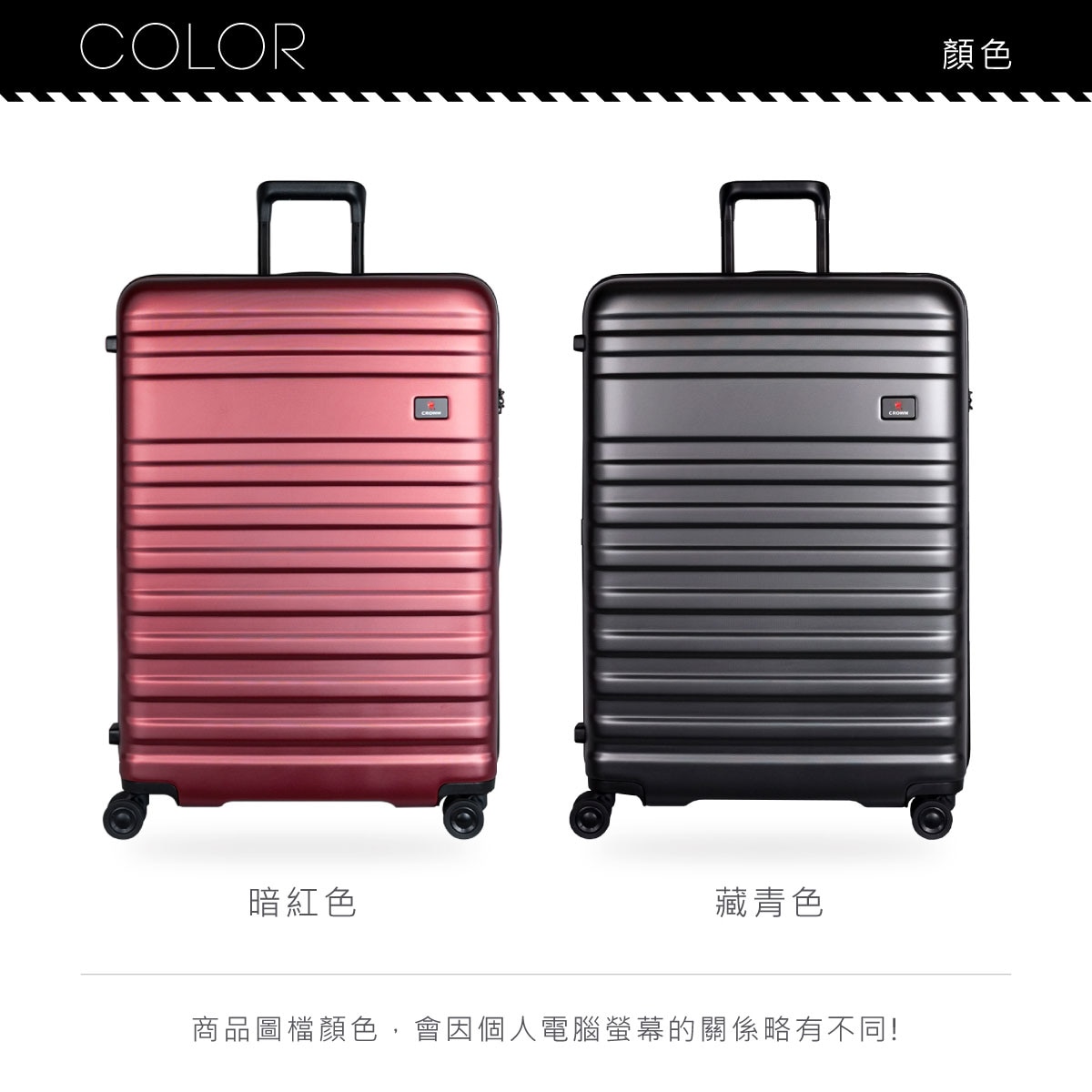CROWN 行李箱共有兩種顏色,暗紅色、藏青色,商品圖檔顏色,會因個人電腦螢幕的關係略有不同.