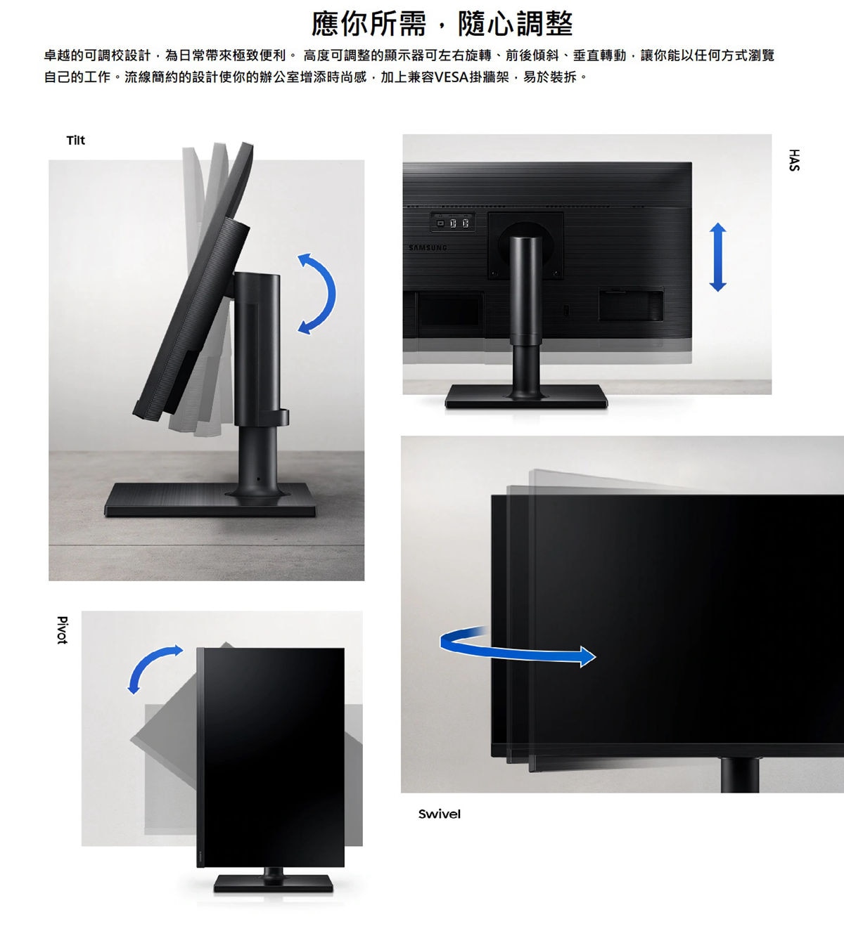 SAMSUNG 16:9平面專業顯示器，卓越的可調校設計，為日常帶來極致便利，高度可調整的顯示器可左右旋轉、前後傾斜、垂直轉動，讓你能以任何方式瀏覽自已的工作，流線簡約的設計使你的辦公室增添時尚感，加上兼容VESA掛牆架，易於裝拆。