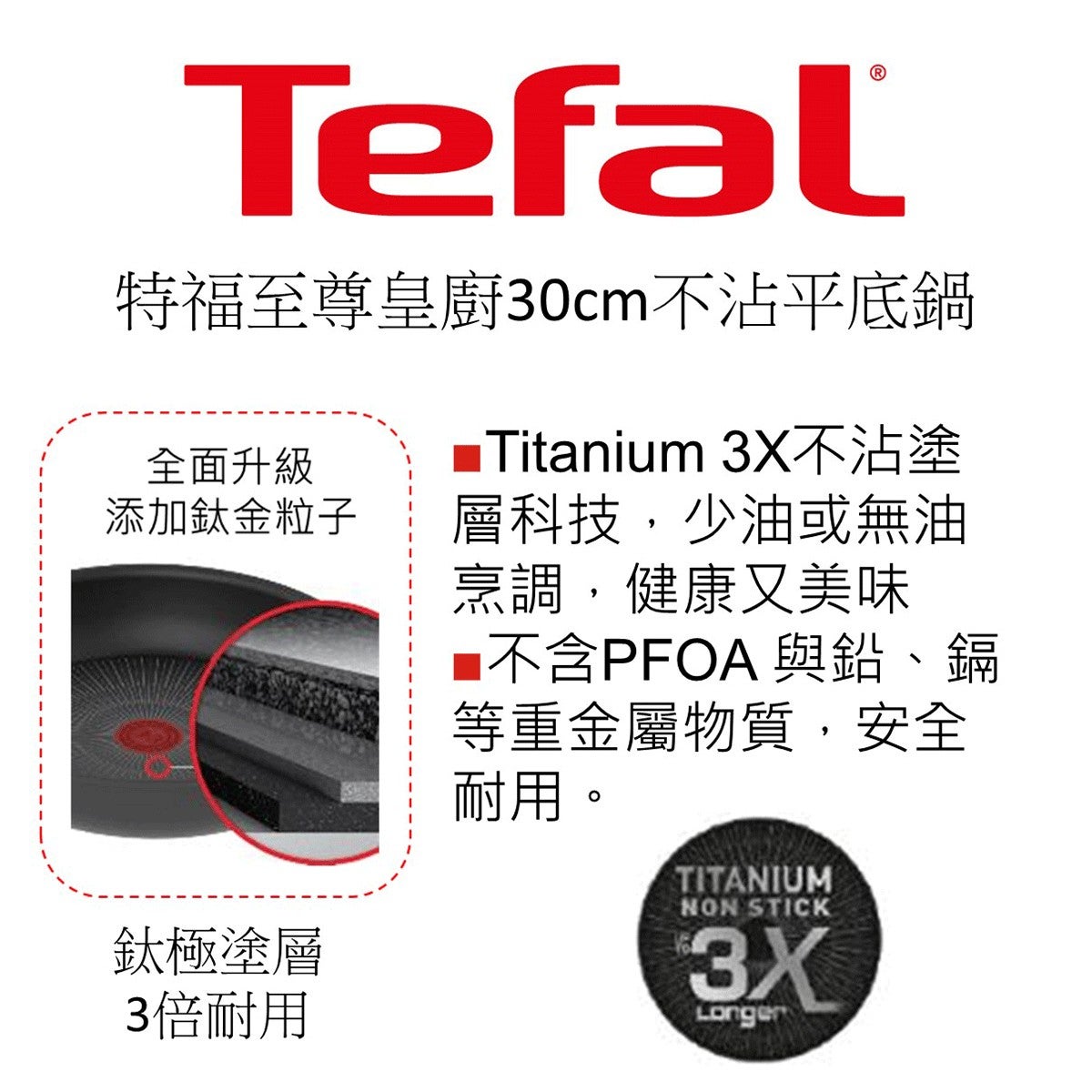Tefal 法國特福至尊皇廚系列30公分不沾平底鍋含蓋，Titanium 3X不沾塗層科技，少油或無油烹調，健康又美味。不含PFOA與鉛、鎘等重金屬物質，安全耐用。