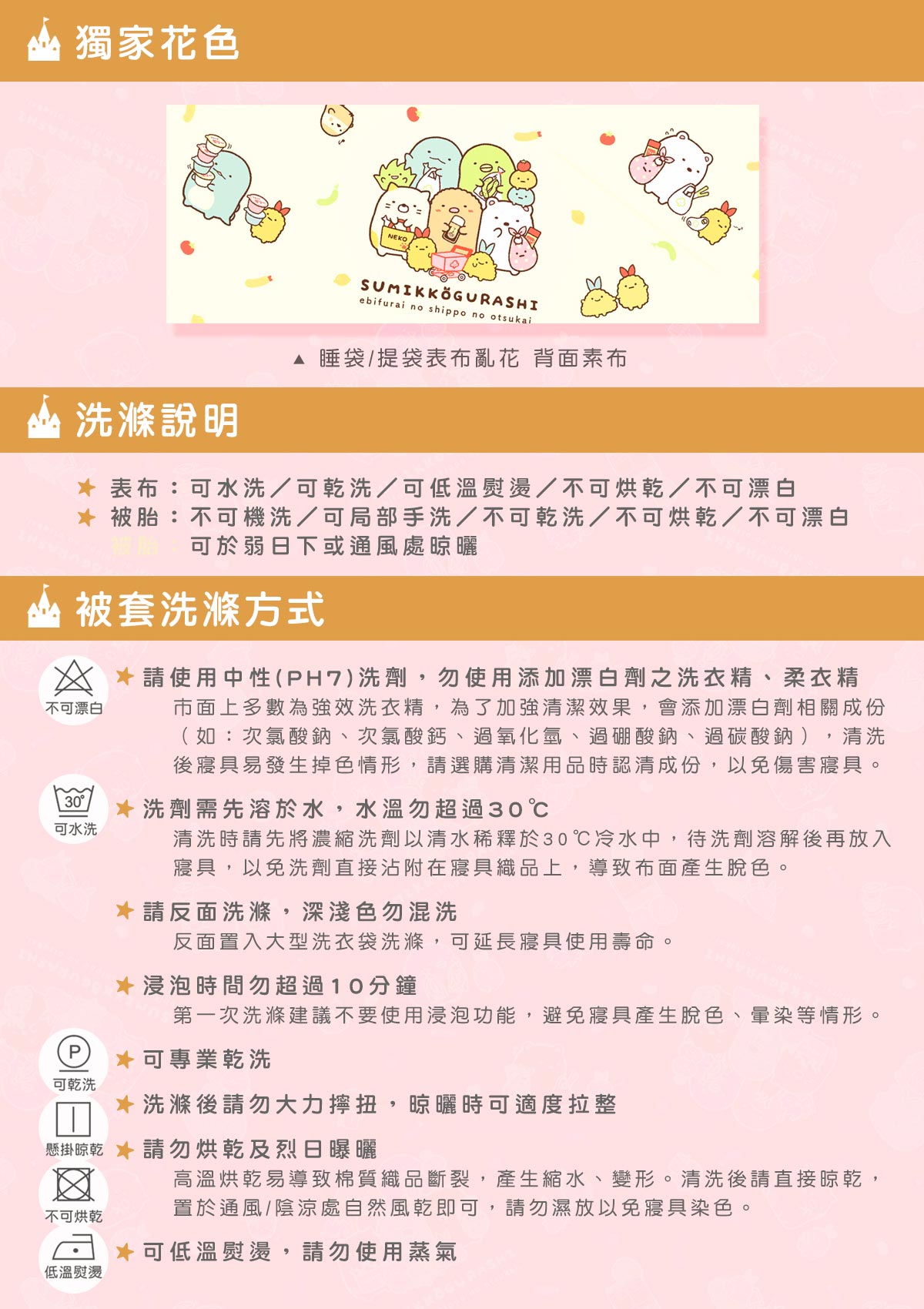 100％純棉卡通兒童睡袋－角落小夥伴購物日，使用中性洗劑，勿使用添加漂白劑之洗衣精、柔軟精；洗劑需先溶於水，水溫物超過30度，反面洗滌，深淺勿混色，浸泡時間勿超過10分鐘，可乾洗，洗滌後勿大力擰扭，勿烘乾及烈日曝曬，可低溫熨燙，勿使用蒸氣。