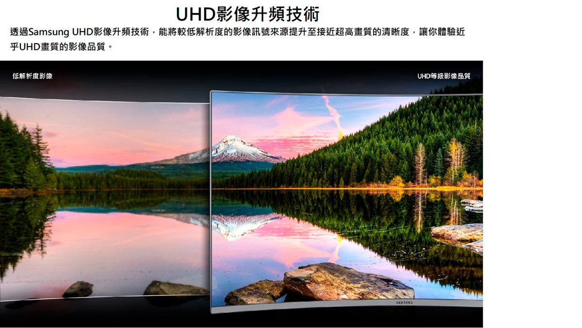 SAMSUNG 32吋4K UHD曲面螢幕，UHD影像升頻技術，能將較低解析度的影像訊號來源提升至接近超高畫質的清晰度，體驗近乎UHD畫質的影像品質。