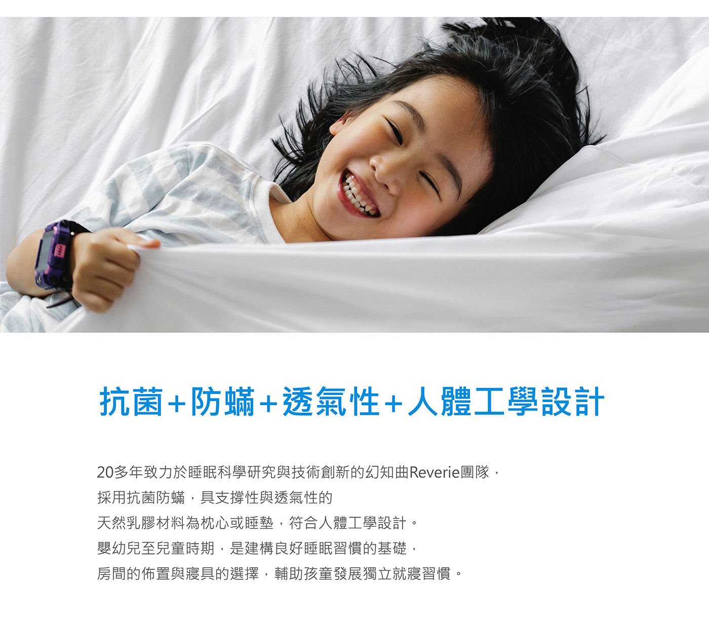 Reverie 兒童成長乳膠枕高品質乳膠，彈力支撐不易變形，有效抗蟎抗菌，透氣不悶熱，含純棉布套1入，可拆洗。