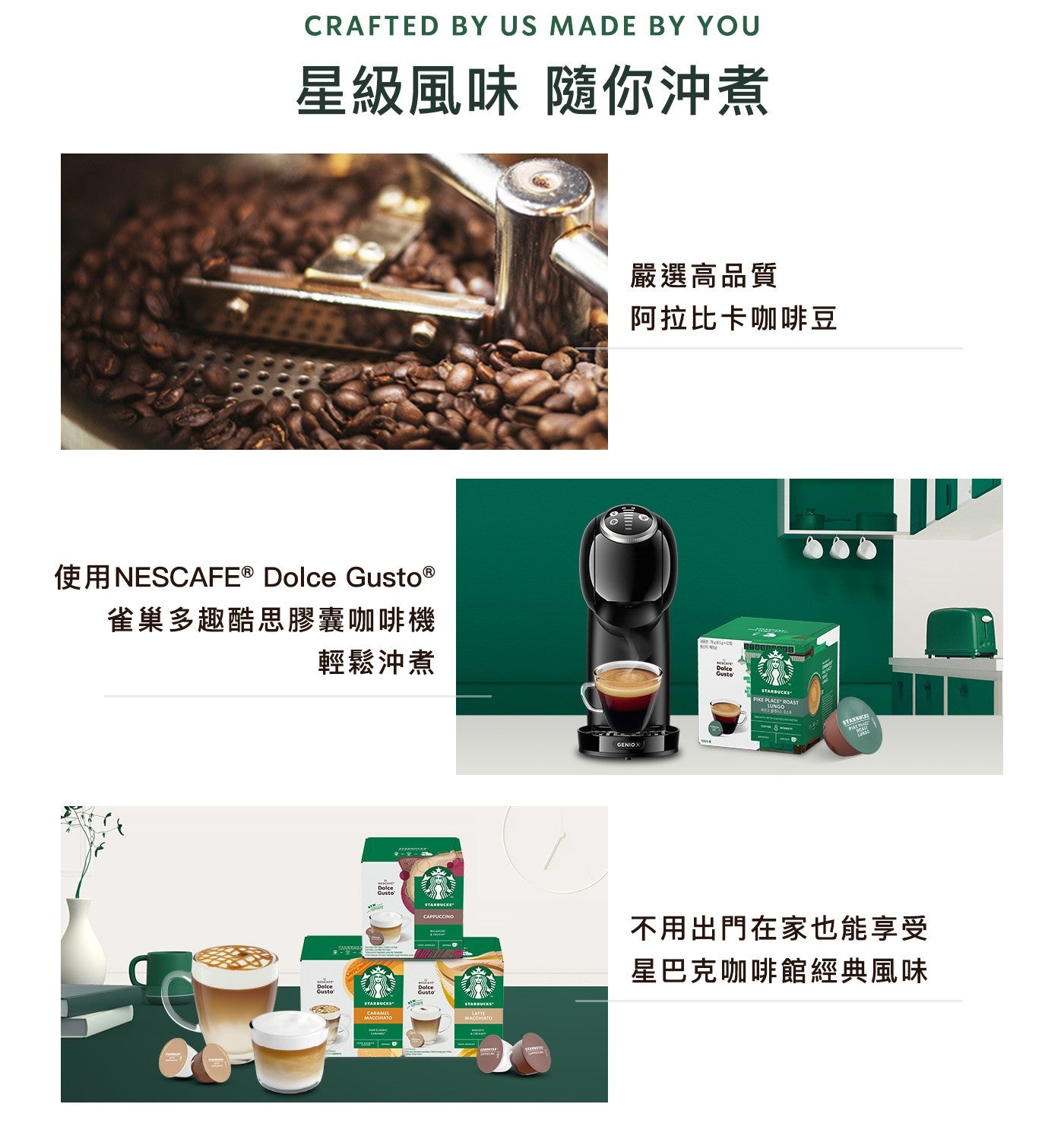 星級風味隨你沖煮使用NESCAFE® Dolce Gusto ® 雀巢多趣酷思膠囊咖啡機輕鬆沖煮嚴選高品質阿拉比卡咖啡豆不用出門在家也能享受星巴克咖啡館經典風味 Dolce Dolce Dolce