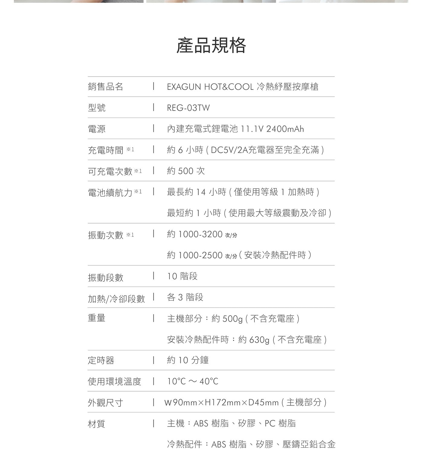 DOCTORAIR 冷熱舒壓按摩槍 REG03TW,產品規格,內建充電式鋰電池,充電時間約6小時,可充電次數約500次,電池續航力最長約14小時(僅使用等級1加熱)最短約1小時(使用最大等級振動及冷卻)