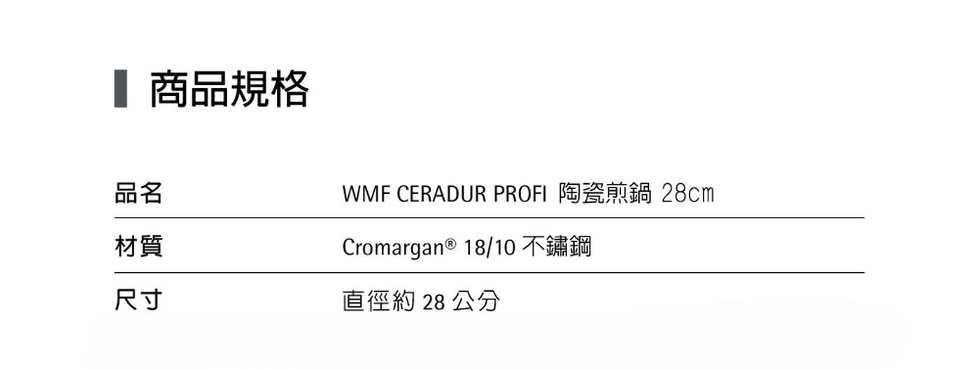 商品規格 品名 材質 WMF CERADUR PROFI 陶瓷煎鍋28cm Cromargan 1810 不鏽鋼 尺寸 直徑約 28 cm