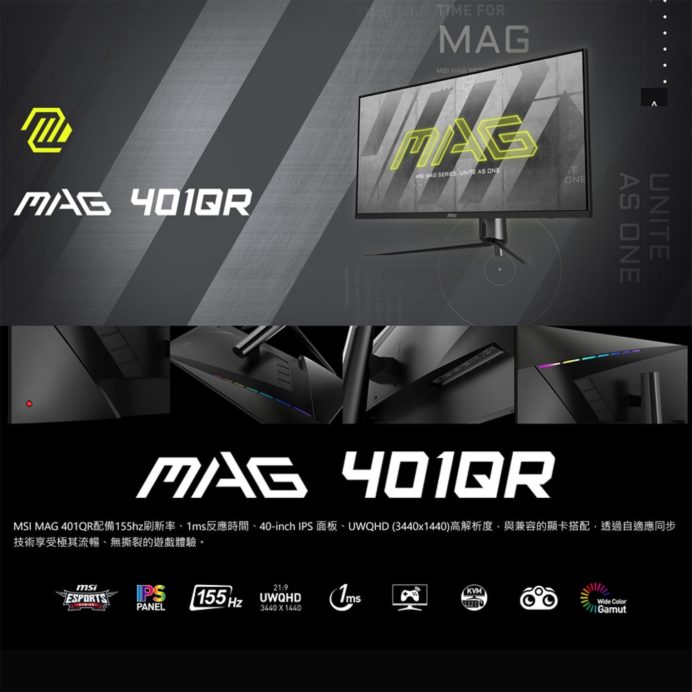 MSI 40吋 平面電競螢幕 MAG 401QRMSI MAG 401QR配備155hz刷新率、1ms反應時間、40-inch IPS 面板、UWQHD (3440x1440)高解析度，與兼容的顯卡搭配，透過自適應同步技術享受極其流暢、無撕裂的遊戲體驗。