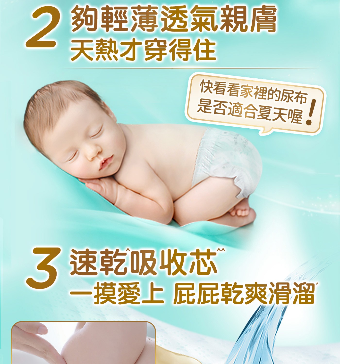 2 夠輕薄透氣親膚 天熱才穿得住 快看看家裡的尿布 是否適合夏天喔 3 速乾吸收芯 ® 1摸愛上