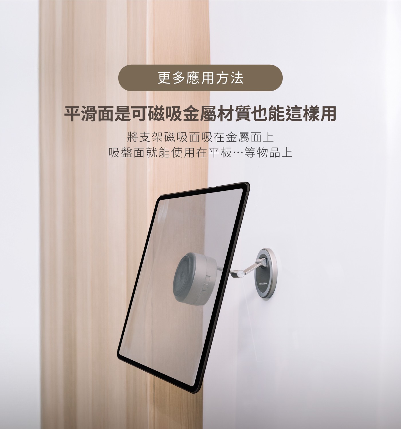 Razestore Magsafe磁吸式真空吸附手機架 VM-20,更多應用方式,平滑面是可磁吸金屬材質也能這樣用,將支架磁吸面吸在金屬面上,吸盤面就能使用在平板等物品上