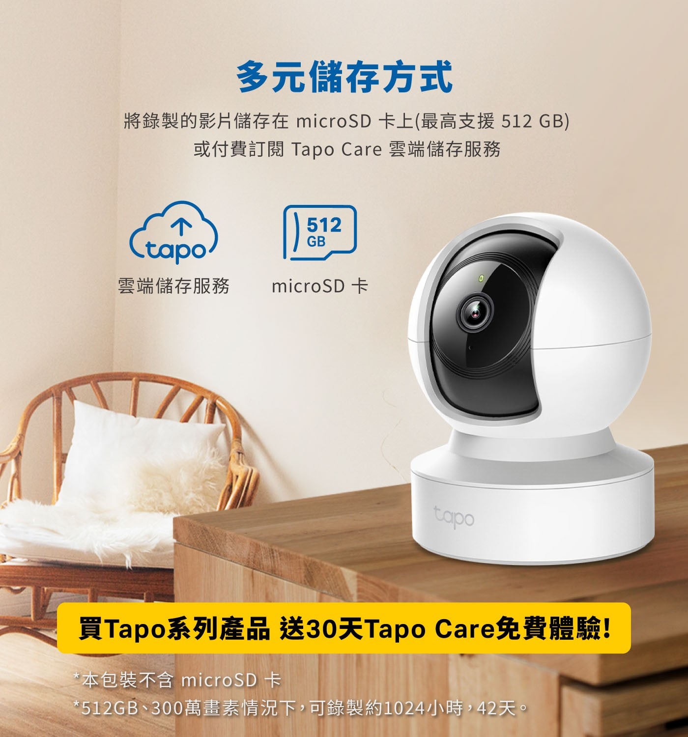 多元儲存方式 將錄製的影片儲存在 microSD卡上最高支援 512GB 或付費訂閱 Tapo