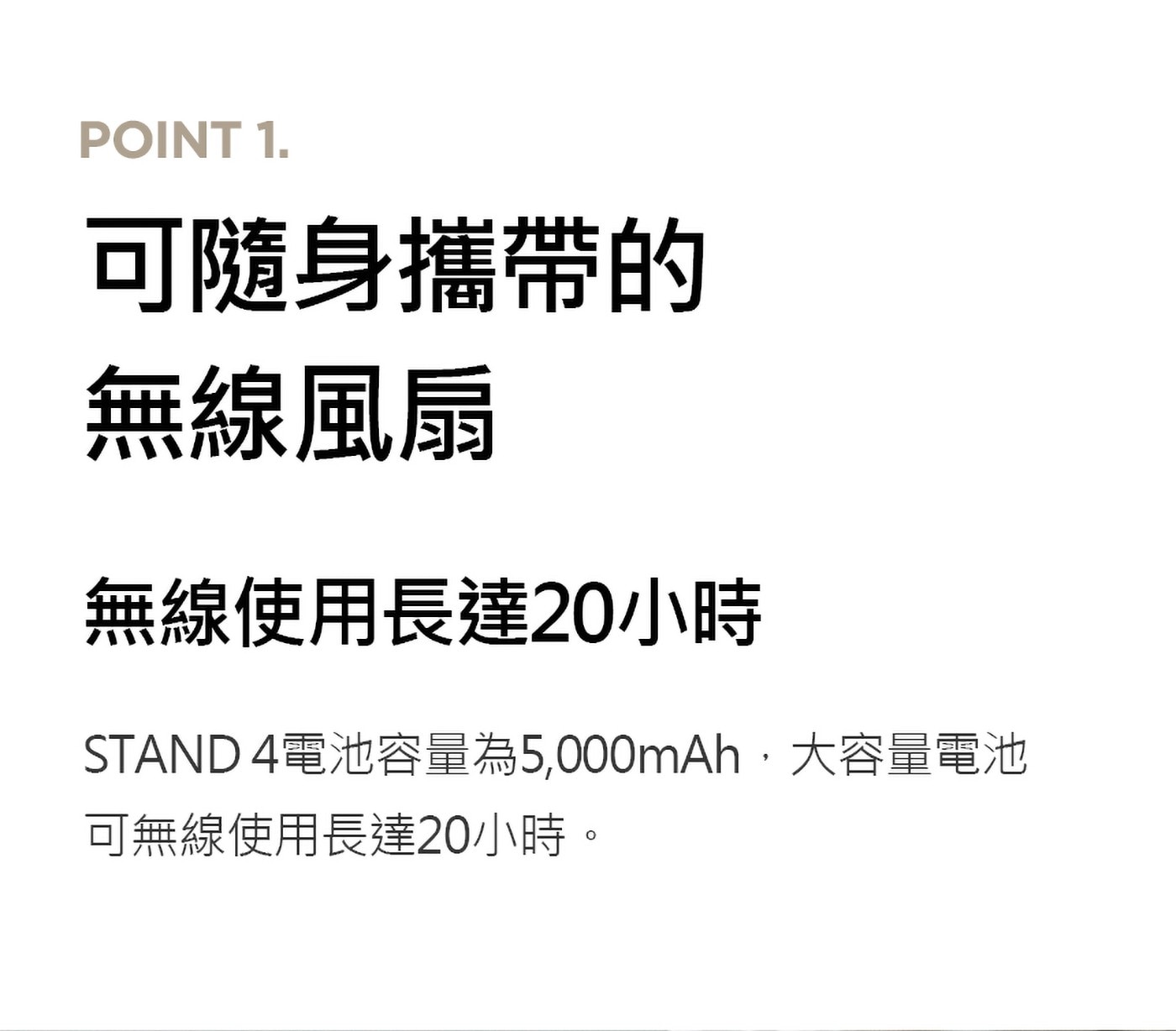無線使用長達20小時STAND4電池容量為5,000mAh,可無線使用長達20小時。