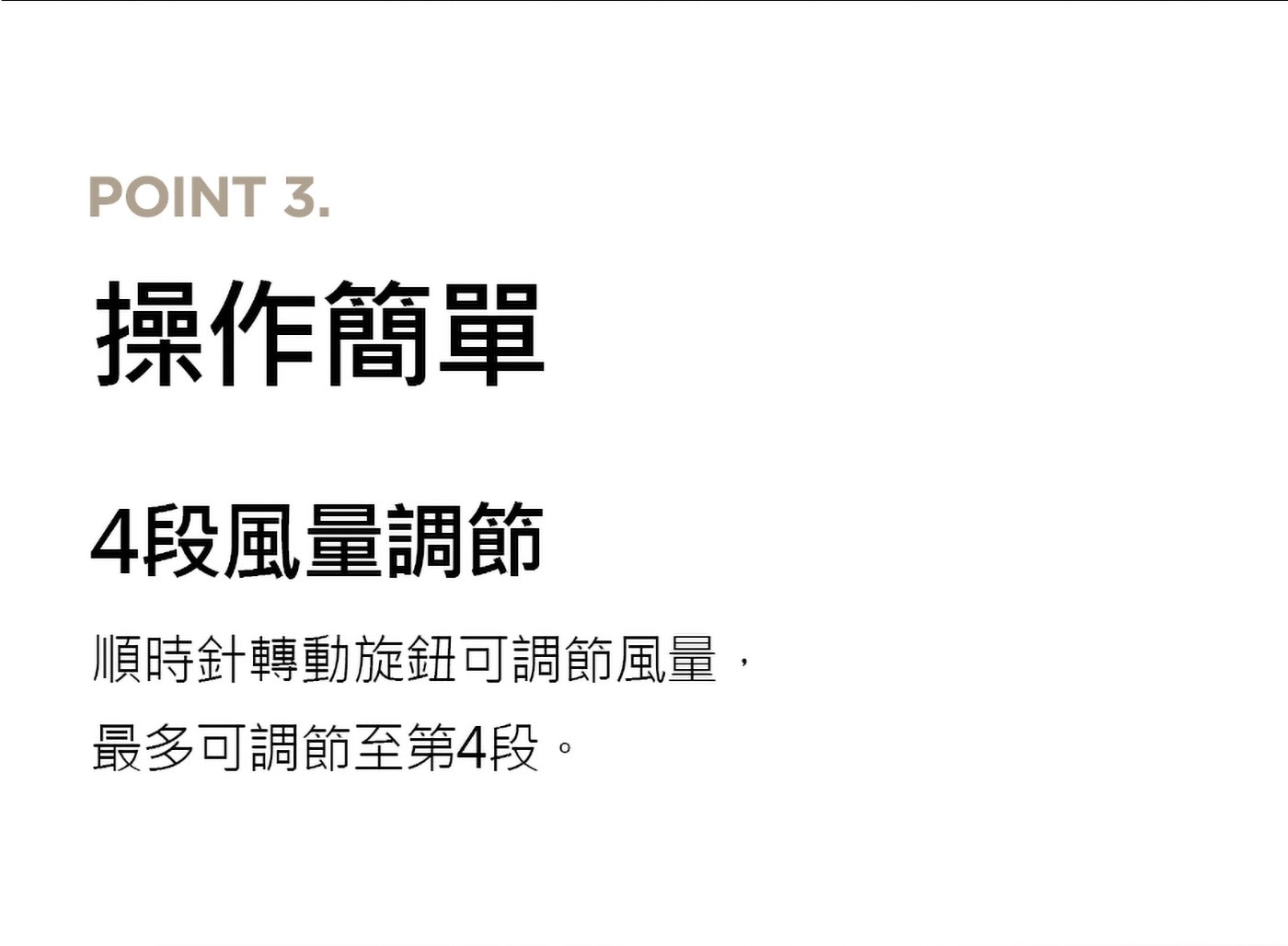 操作簡單4段風量調節順時針轉動旋鈕可調節風量,最多可調節至第4段。