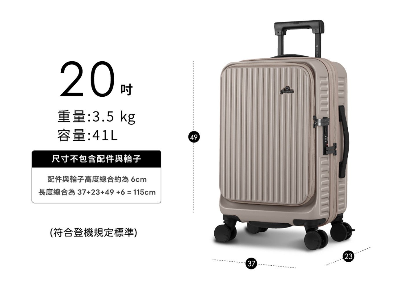 20 吋 重量:3.5 kg 容量:41L 尺寸不包含配件與輪子 配件與輪子高度總合約為 6cm 長度總合為 3723496115cm 符合登機規定標準