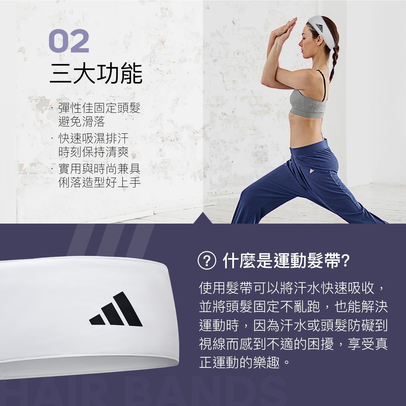 02 3大功能 彈性佳固定頭髮 避免滑落 快速吸濕排汗 時刻保持清爽 ·實用與時尚兼具 俐落造型好上手