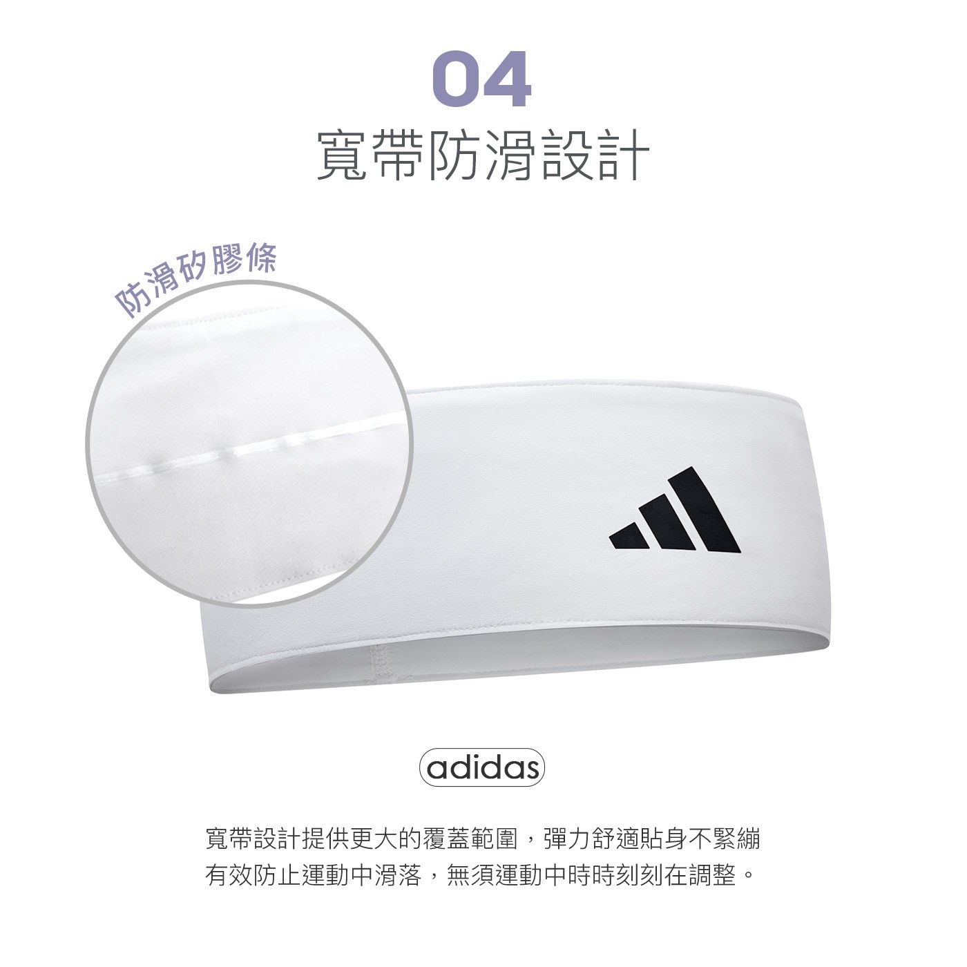 adidas 寬帶設計提供更大的覆蓋範圍,彈力舒適貼身不緊繃 有效防止運動中滑落,無須運動中時時刻刻在調整。