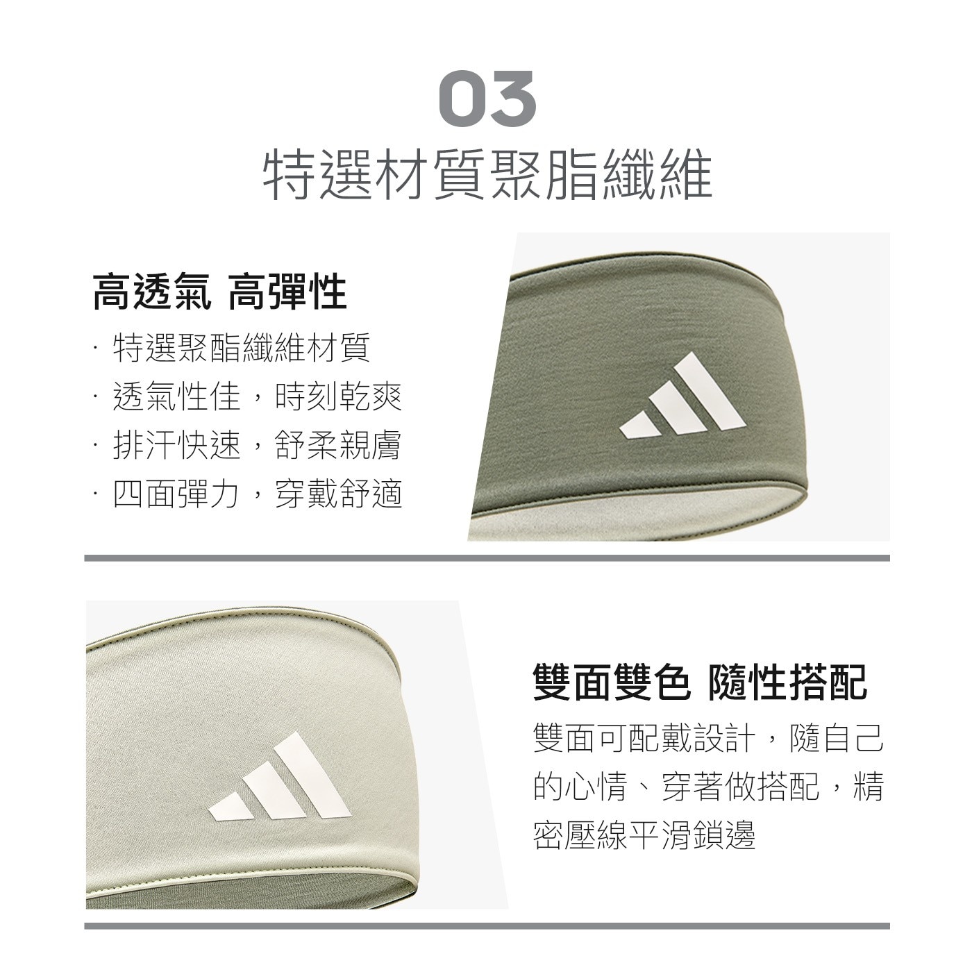 03 特選材質 高透氣 高彈性 ·特選聚酯纖維材質 透氣性佳,時刻乾爽 ·排汗快速,舒柔親膚 4面彈力,穿戴舒適