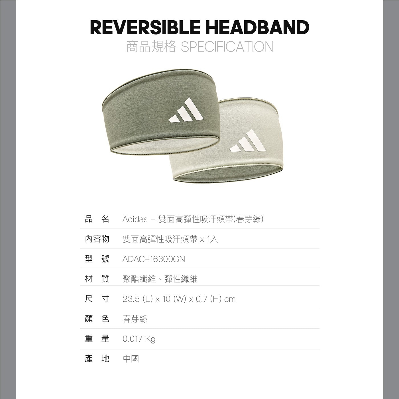 商品規格 SPECIFICATION 品 名 Adidas-雙面高彈性吸汗頭帶(春芽綠) 內容物 雙面高彈性吸汗頭帶×1入