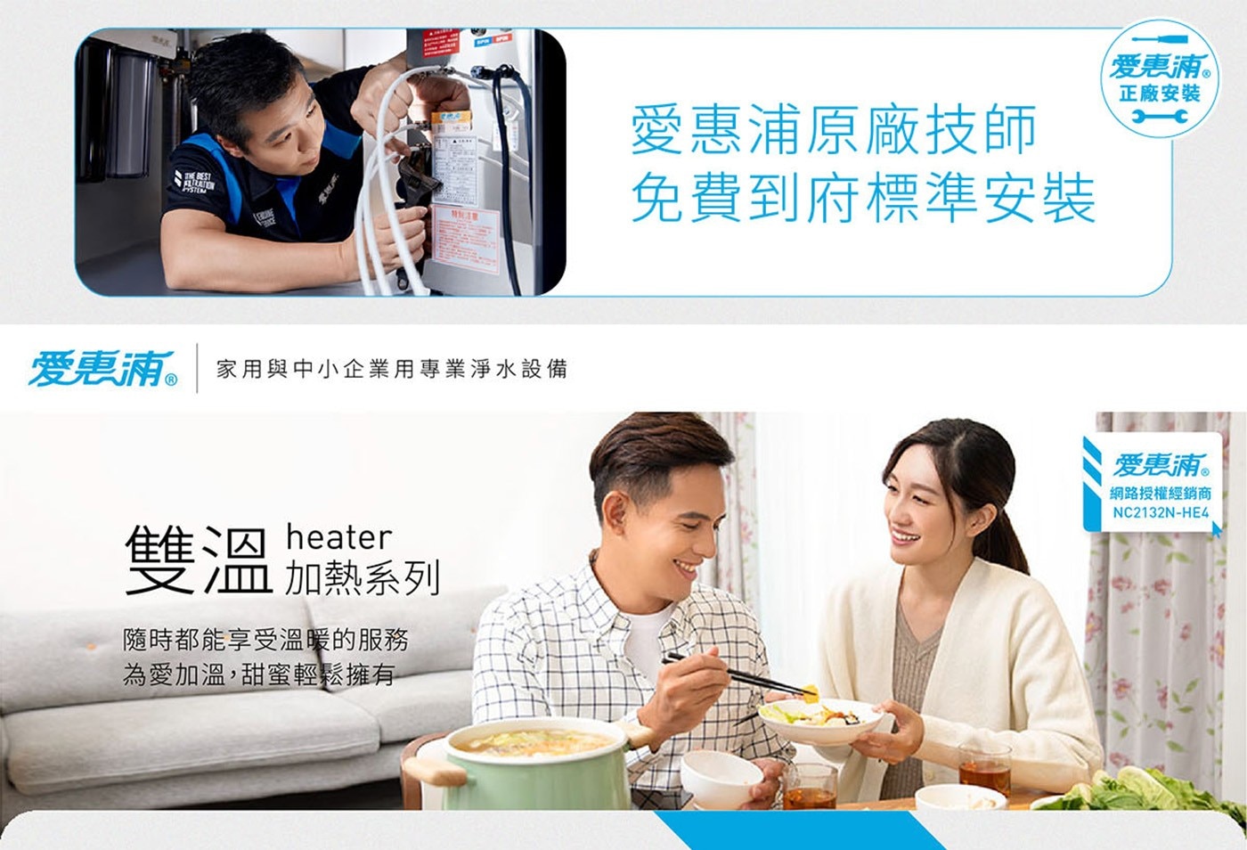 THEBESTFLIRATPYSTEM爱惠浦。家用與中小企業用專業淨水設備heater雙溫加熱系列隨時都能享受溫暖的服務為愛加溫,甜蜜輕鬆擁有愛惠浦原廠技師免費到府標準安裝正廠安裝網路授權經銷商NC2