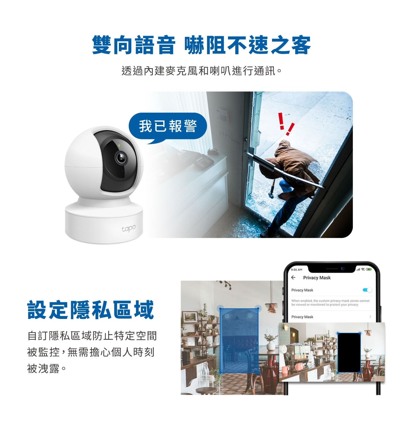 雙向語音 嚇阻不速之客 透過內建麥克風和喇叭進行通訊。 tapo 我已報警 設定隱私區域