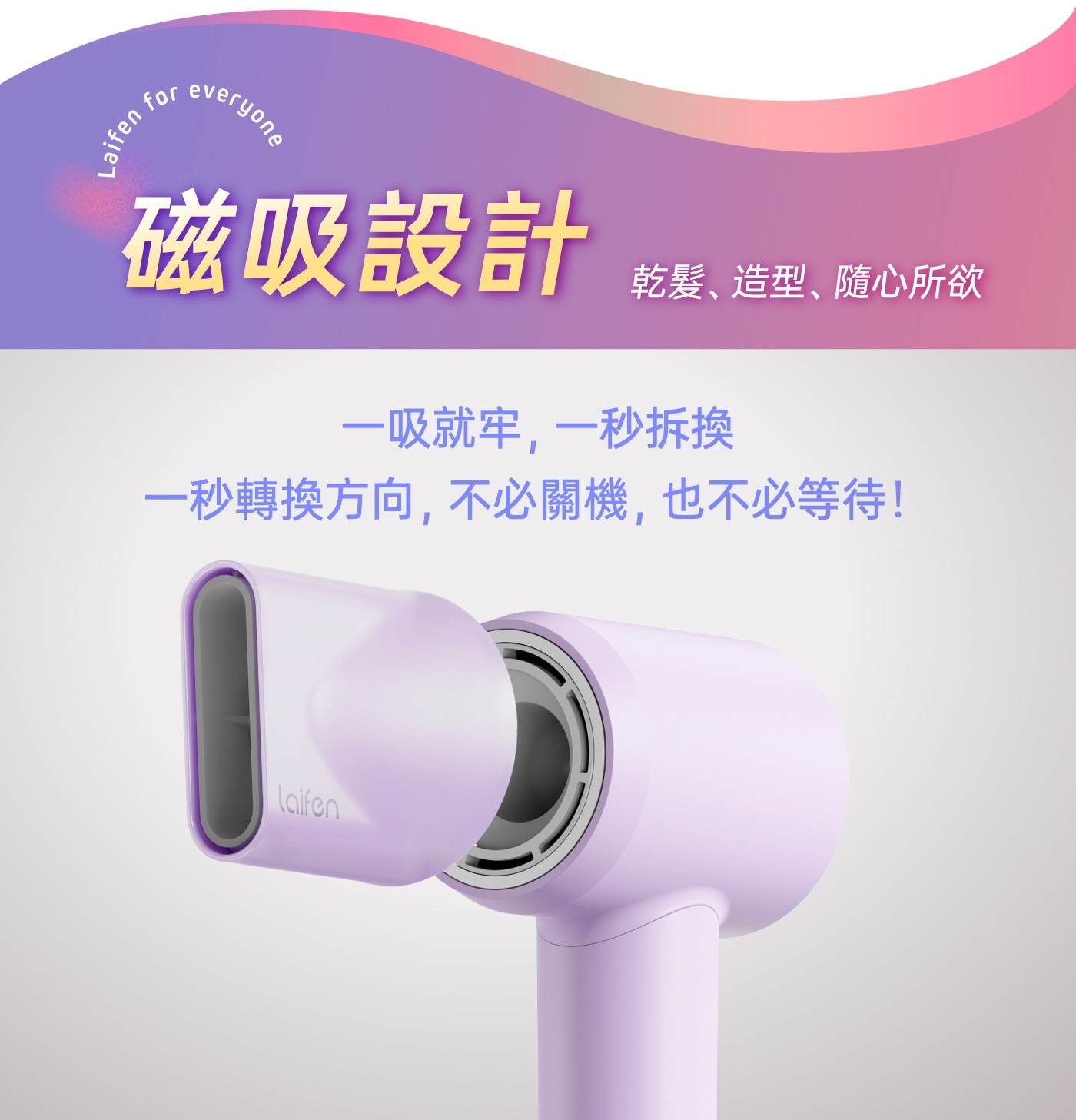 磁吸設計 乾髮、造型、隨心所欲 1吸就牢,1秒拆換1秒轉換方向,不必關機,也不必等待!