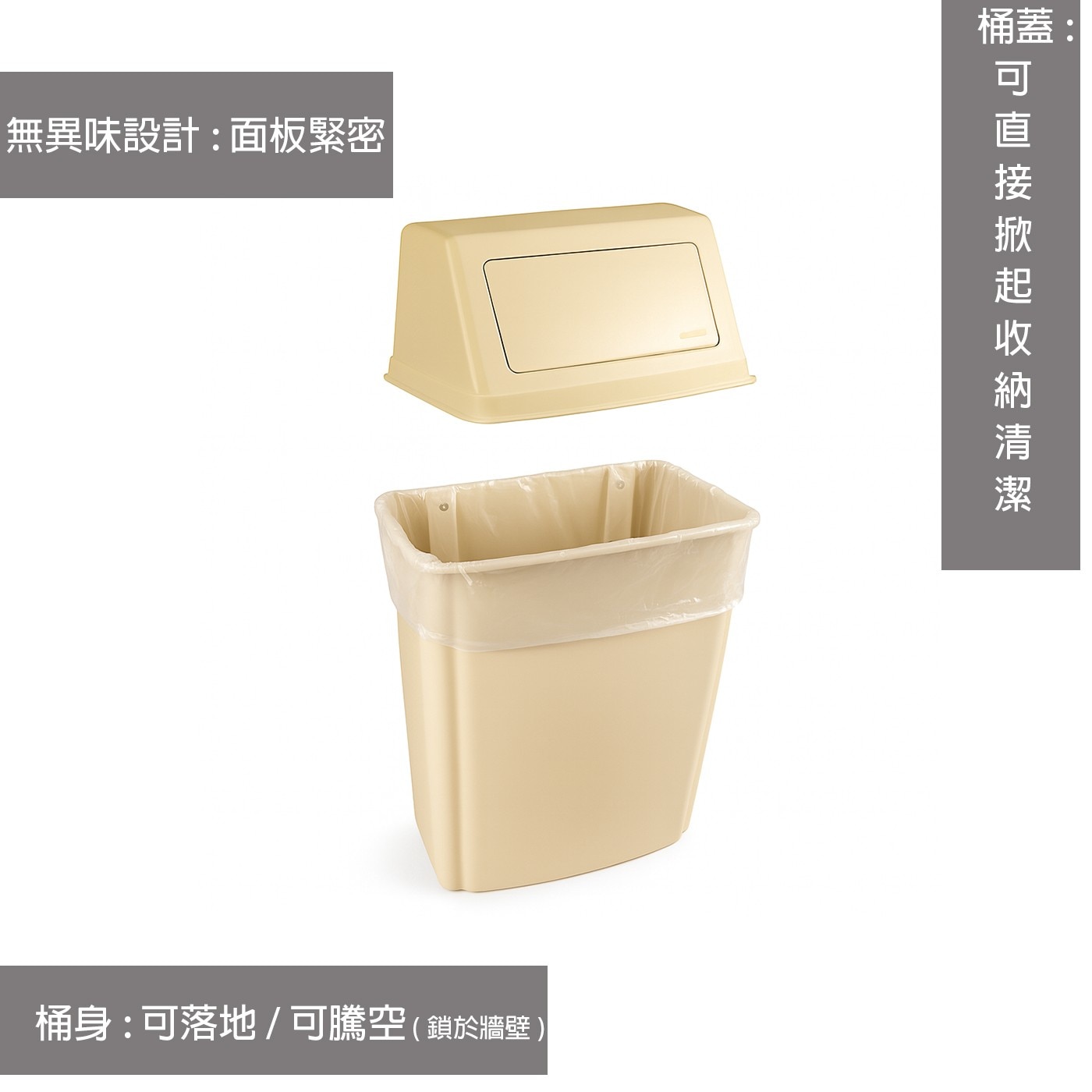 無異味設計:面板緊密 桶蓋: 桶身:可落地 / 可騰空鎖於牆壁 接掀起收納 清潔