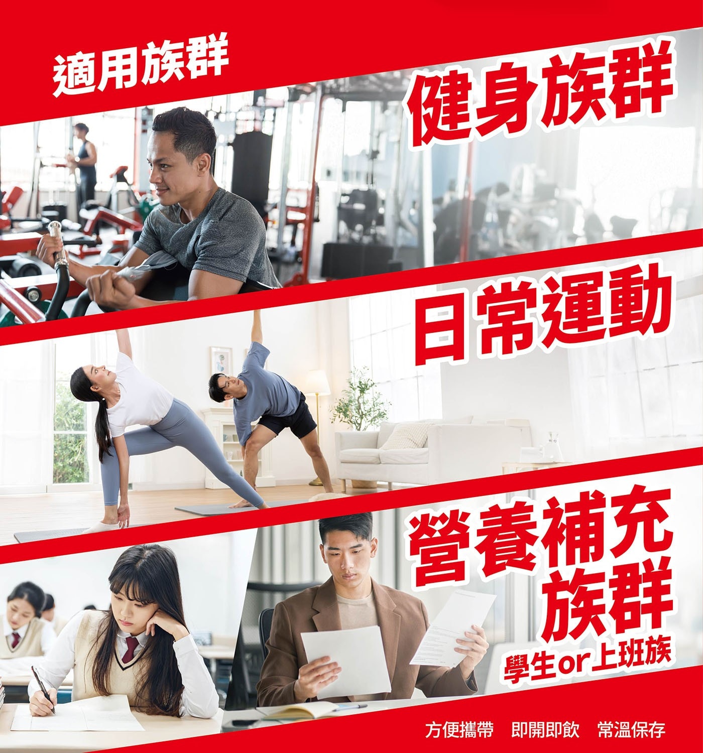 適用族群 健身族群 日常運動 營養補充 族群 學生or上班族 方便攜帶 即開即飲 常溫保存