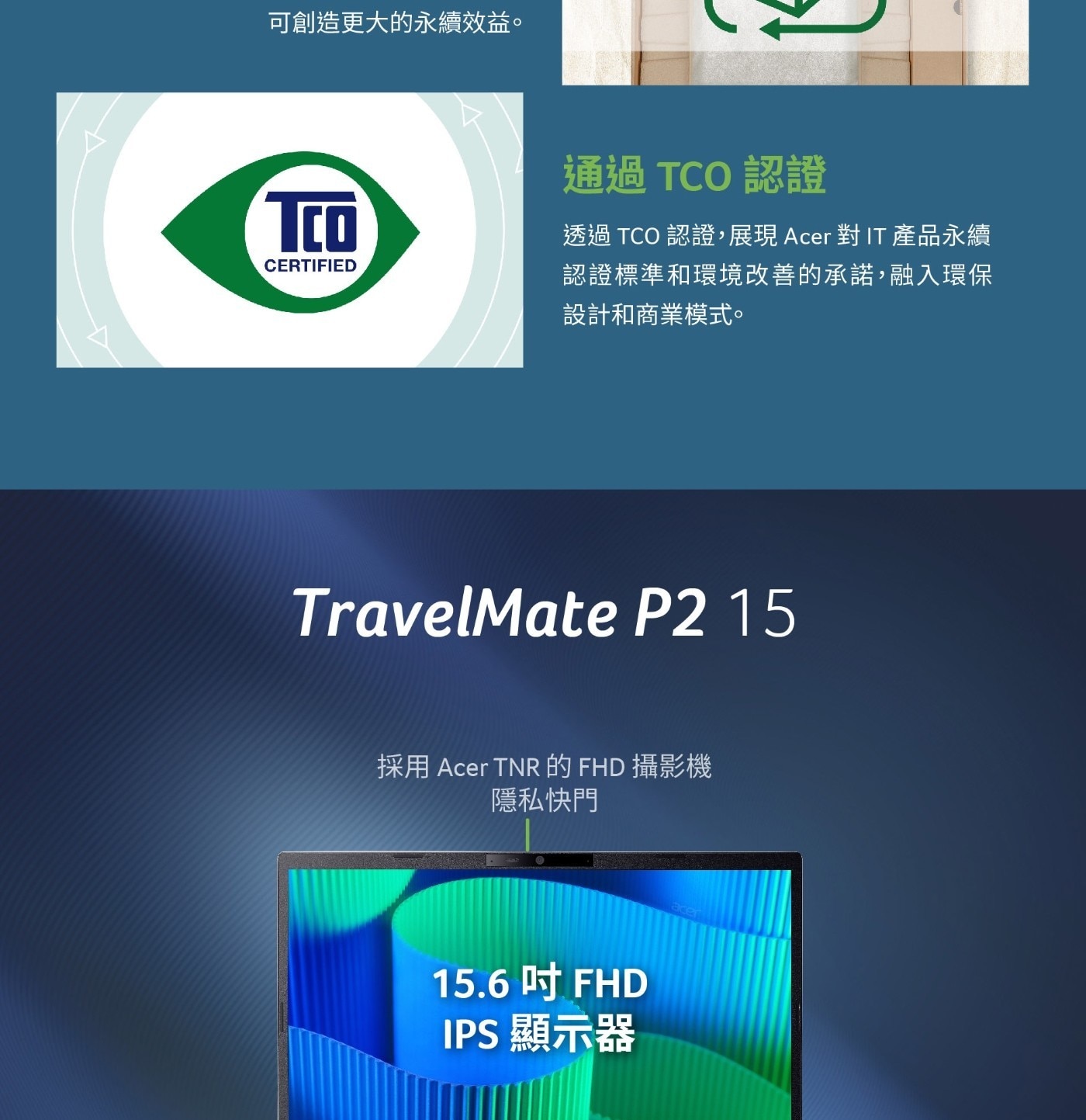 通過TCO認證 透過TCO認證,展現Acer對IT產品永續 CERTIFIED 認證標準和環境改善的承諾,融入環保 設計和商業模式。