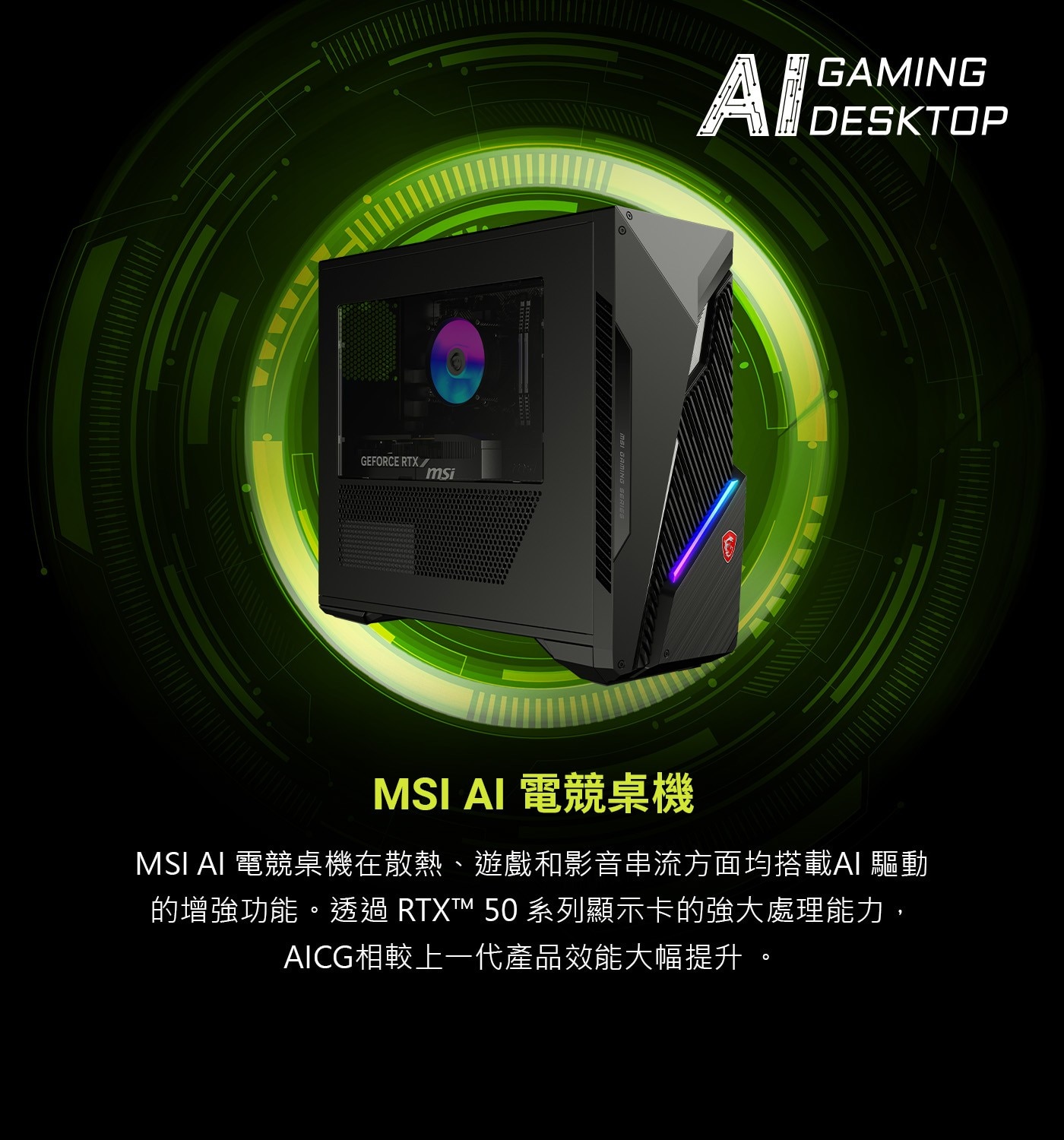 MSI AI 電競桌機在散熱、遊戲和影音串流方面均搭載AI驅動的 增 強 功 能 。