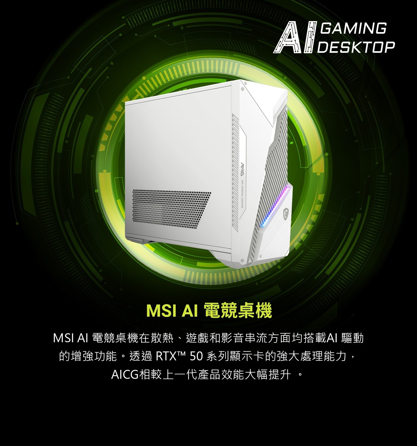 MSI AI 電競桌機在散熱、遊戲和影音串流方面均搭載AI驅動的 增 強 功 能 。