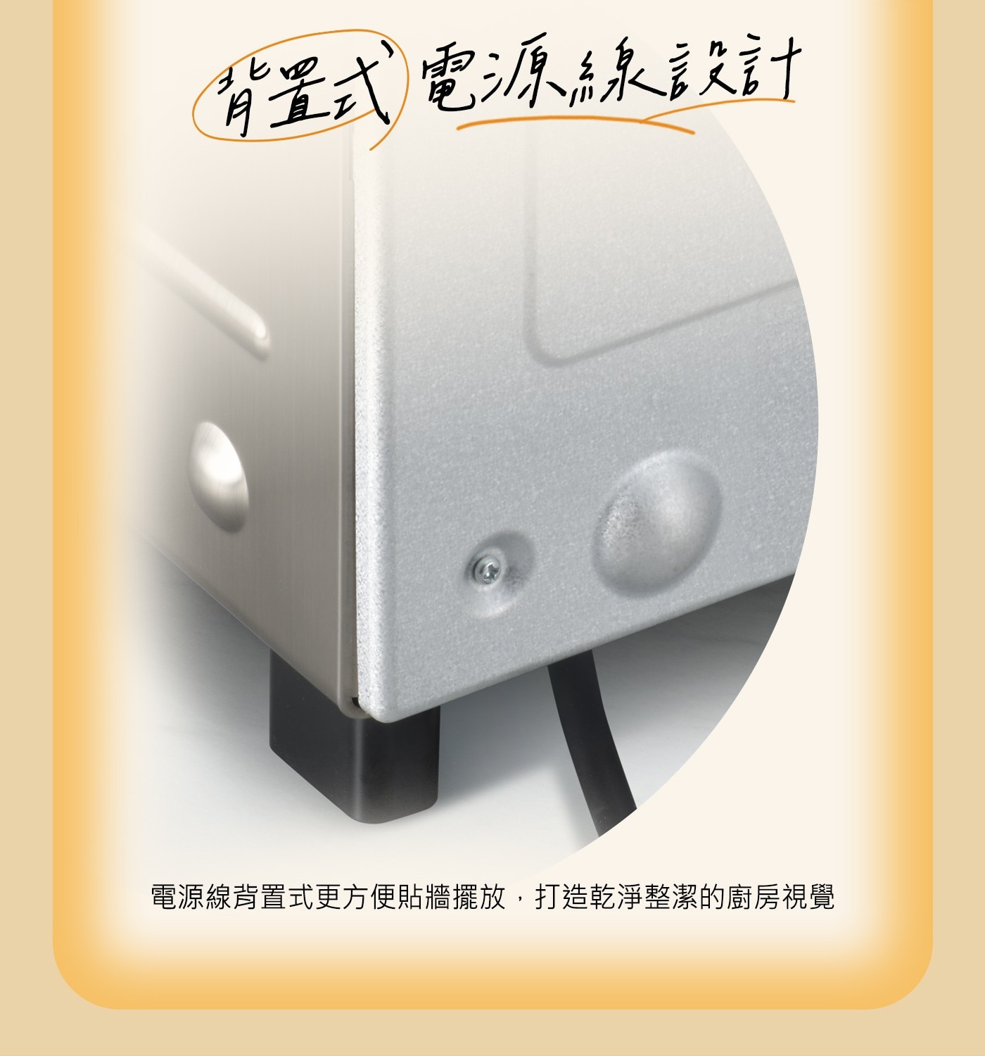 背置式電源線設計電源線背置式更方便貼牆擺放,打造乾淨整潔的廚房視覺