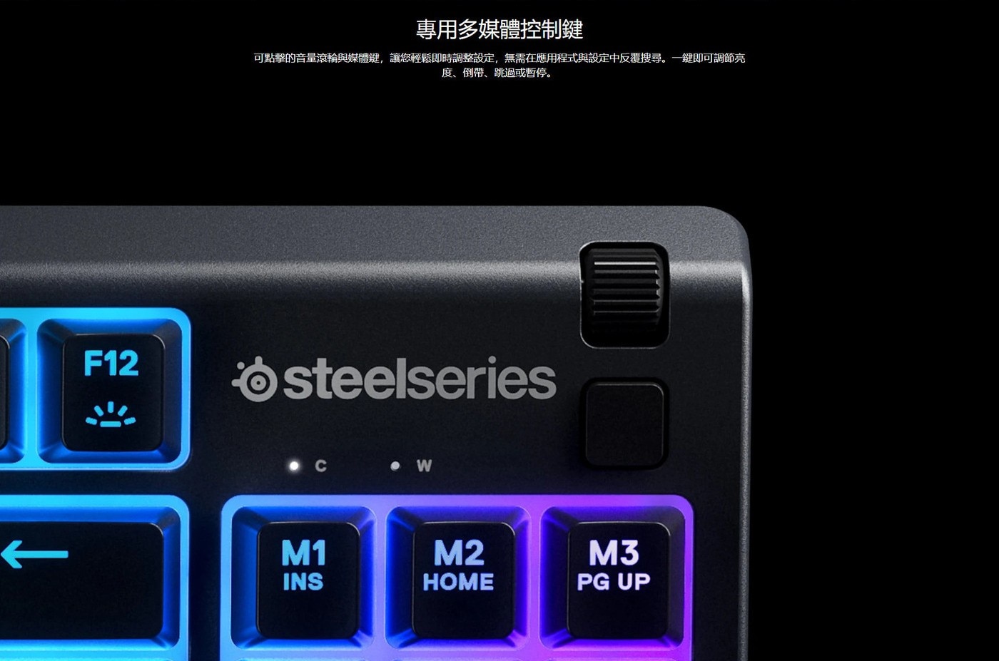專用多媒體控制鍵 可點擊的音量滾輪與媒體鍵,讓您輕鬆即時調整設定,無需在應用程式與設定中反覆搜尋。1鍵即可調節亮 度、倒帶、跳過或暫停。