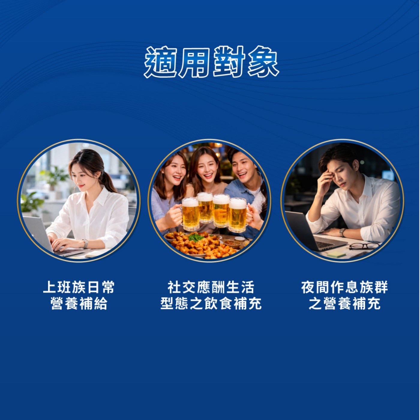 適用對象 上班族日常 營養補給 社交應酬生活 型態之飲食補充 夜間作息族群 之營養補充