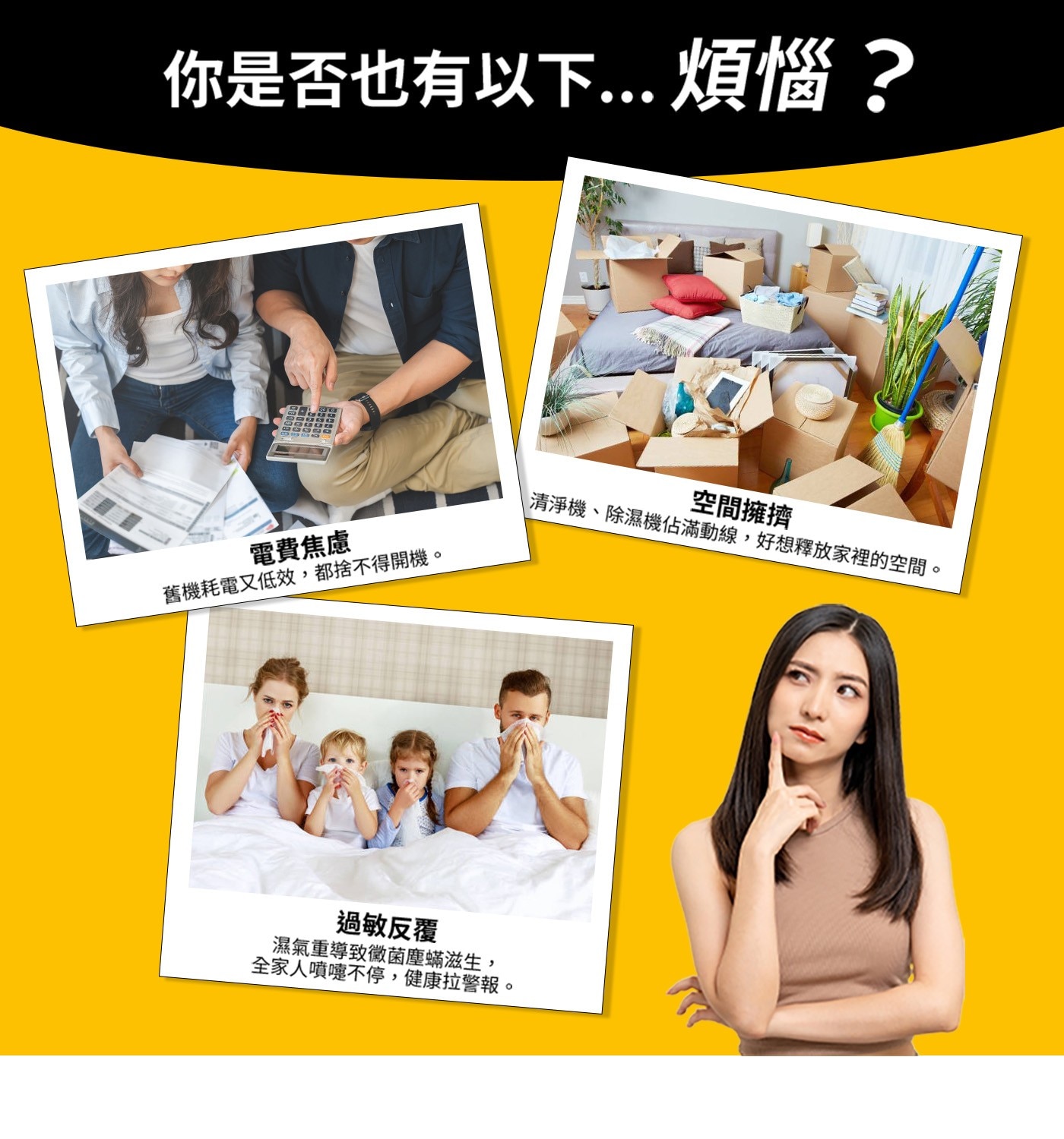 你是否也有以下... 煩惱? 電費焦慮 舊機耗電又低效,都捨不得開機。 空間擁擠