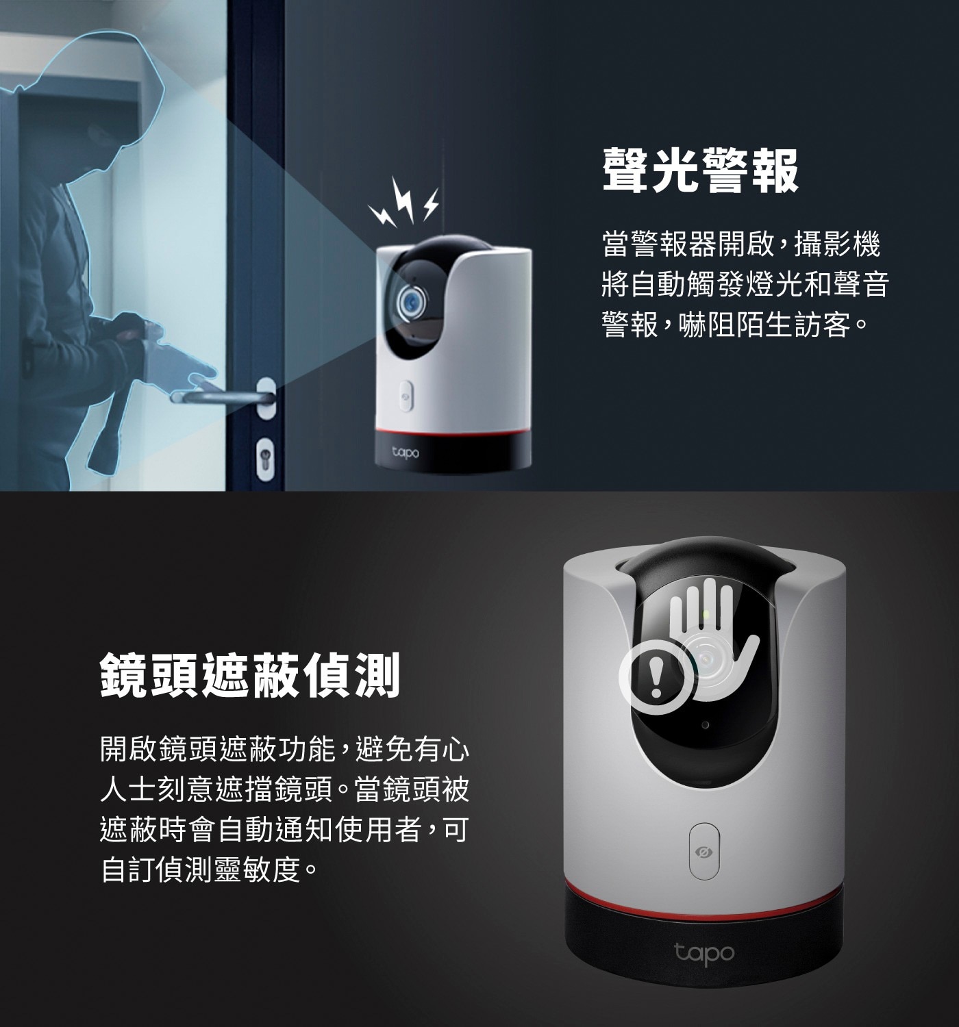 鏡頭遮蔽偵測 tapo 開啟鏡頭遮蔽功能,避免有心 人士刻意遮擋鏡頭。當鏡頭被