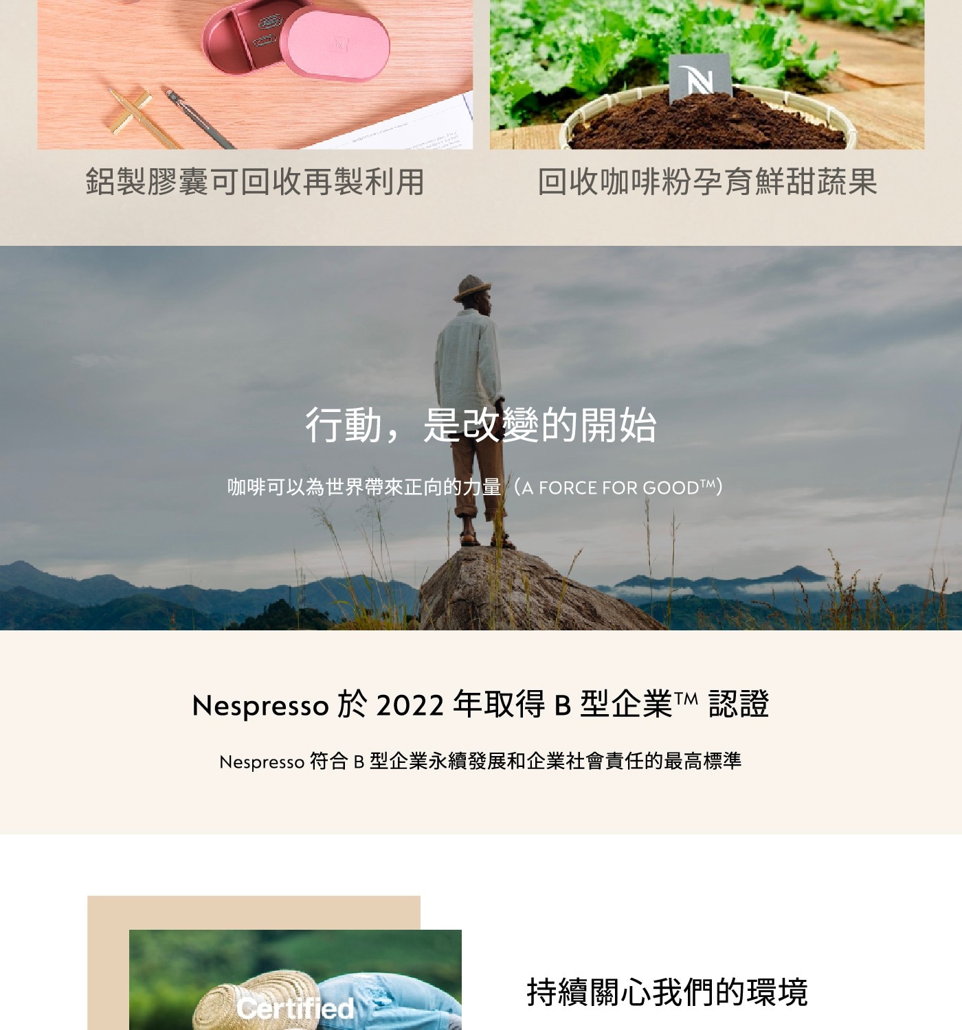 行動,是改變的開始 咖啡可以為世界帶來正向的力量 (A FORCE FOR GOODTM) Nespresso於2022年取得B型企業™認證 Nespresso 符合B型企業永續發展和企業社會責任的最高標準