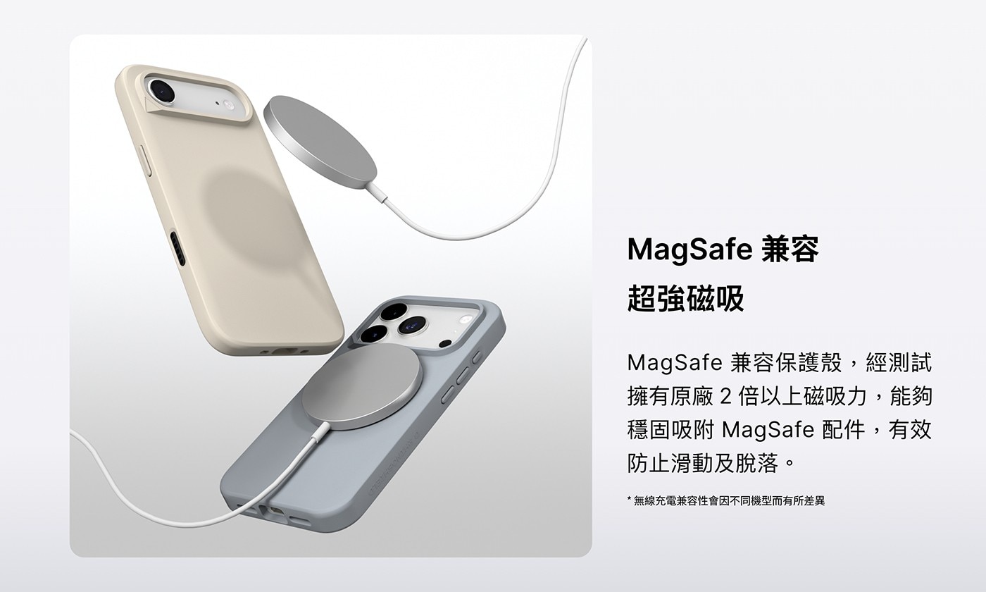 MagSafe 兼容 超強磁吸 MagSafe 兼容保護殼,經測試 擁有原廠2倍以上磁吸力,能夠 穩固吸附MagSafe配件,有效 防止滑動及脫落。