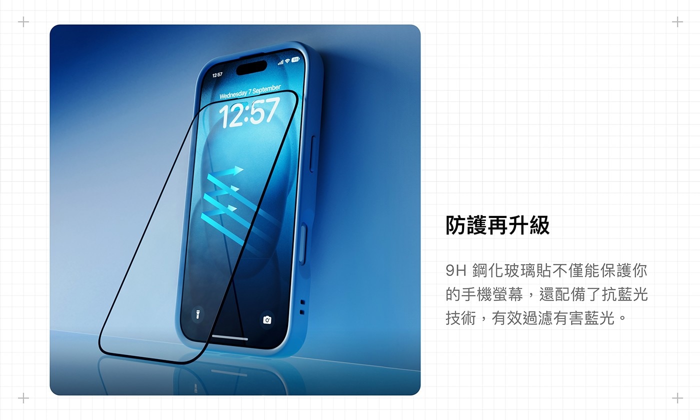 防護再升級 9H 鋼化玻璃貼不僅能保護你 的手機螢幕,還配備了抗藍光 技術,有效過濾有害藍光。