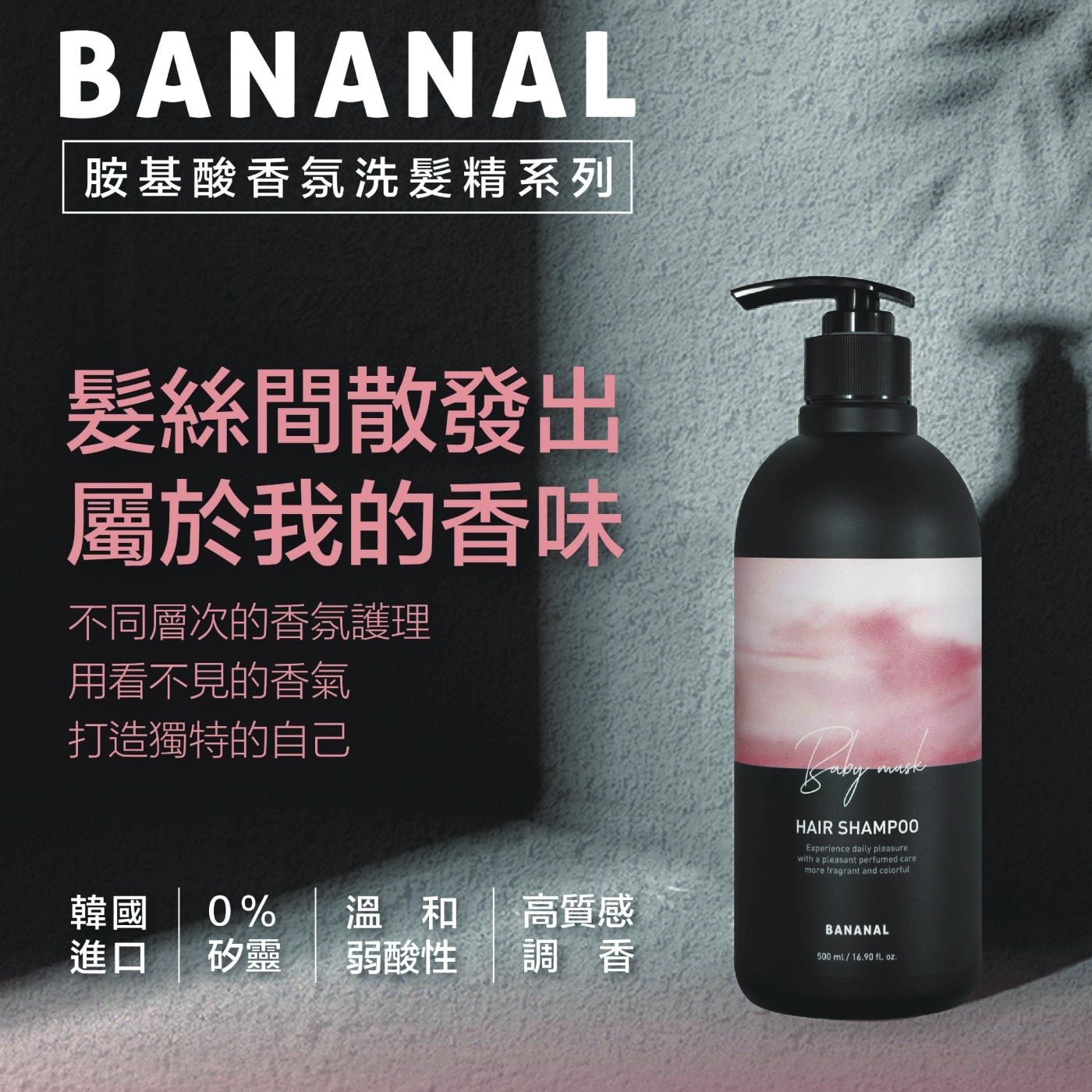 BANANAL 胺基酸香氛洗髮精系列 髮絲間散發出 屬於我的香味 不同層次的香氛護理 用看不見的香氣 打造獨特的自己