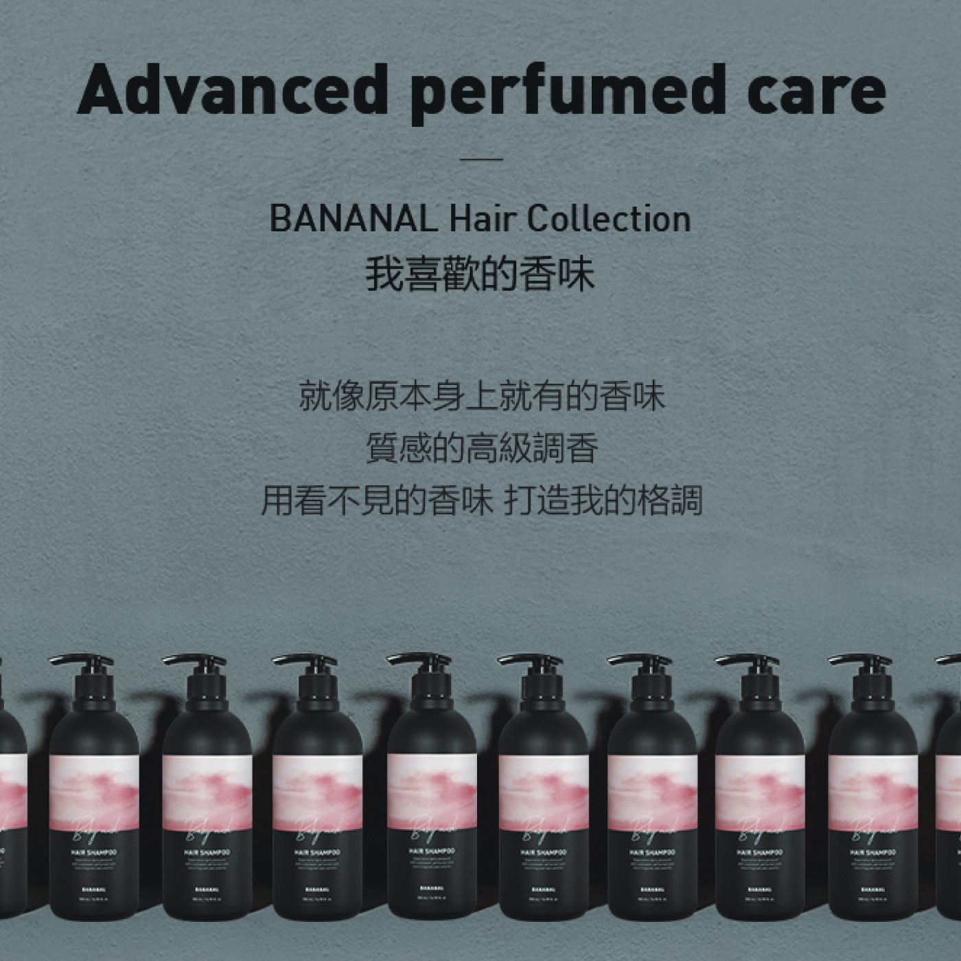 Advanced perfumed care BANANAL Hair Collection 我喜歡的香味 就像原本身上就有的香味 質感的高級調香 用看不見的香味 打造我的格調