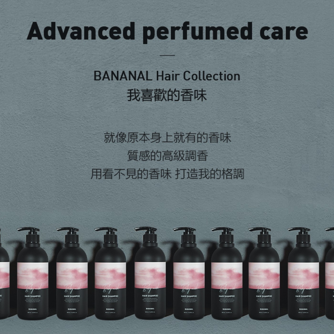 Advanced perfumed care BANANAL Hair Collection 我喜歡的香味 就像原本身上就有的香味 質感的高級調香 用看不見的香味 打造我的格調