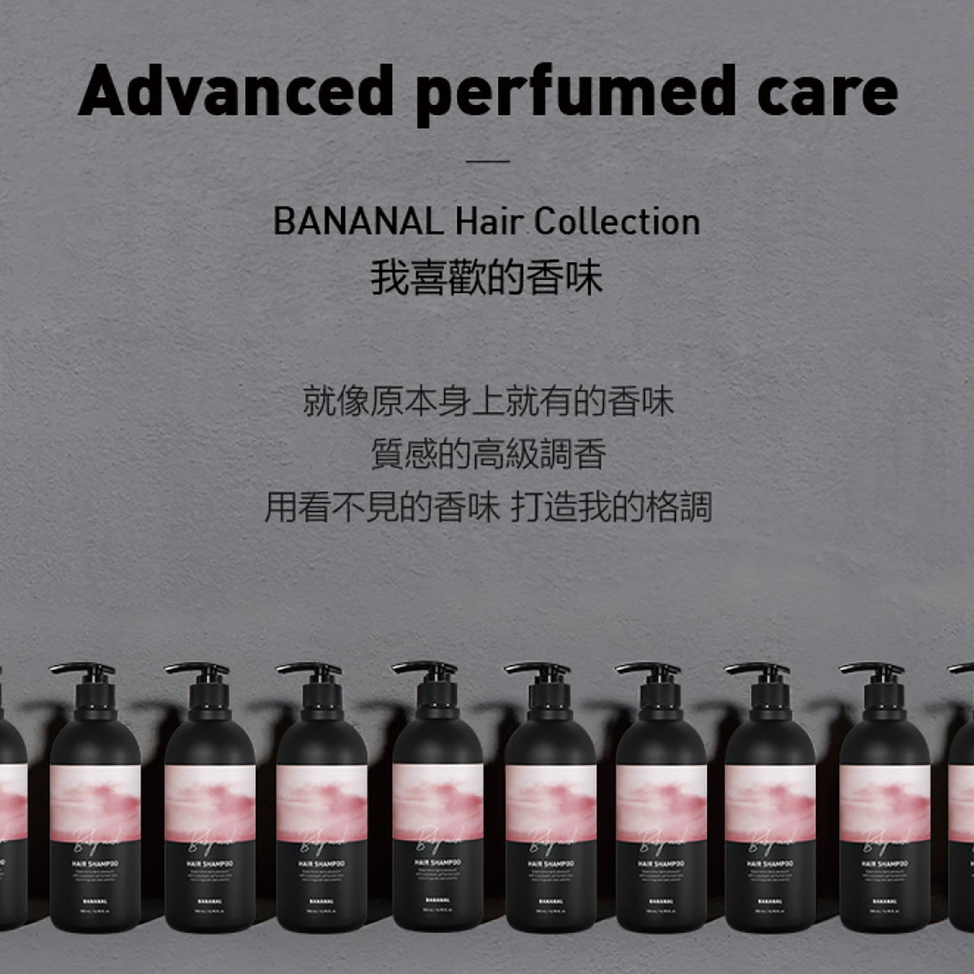 Advanced perfumed care BANANAL Hair Collection 我喜歡的香味 就像原本身上就有的香味 質感的高級調香 用看不見的香味 打造我的格調