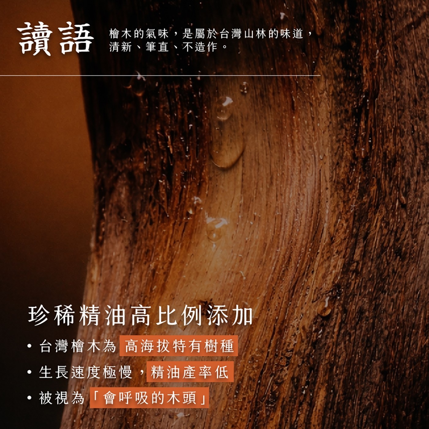 珍稀精油高比例添加 ·台灣檜木為 高海拔特有樹種 ·生長速度極慢,精油產率低 ·被視為