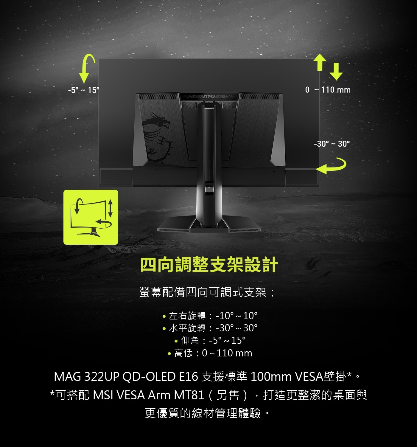 MAG 322UP QD-OLED E16支援標準100mm VESA壁掛*。 *可搭配 MSI VESA Arm MT81(另售),打造更整潔的桌面與 更優質的線材管理體驗。