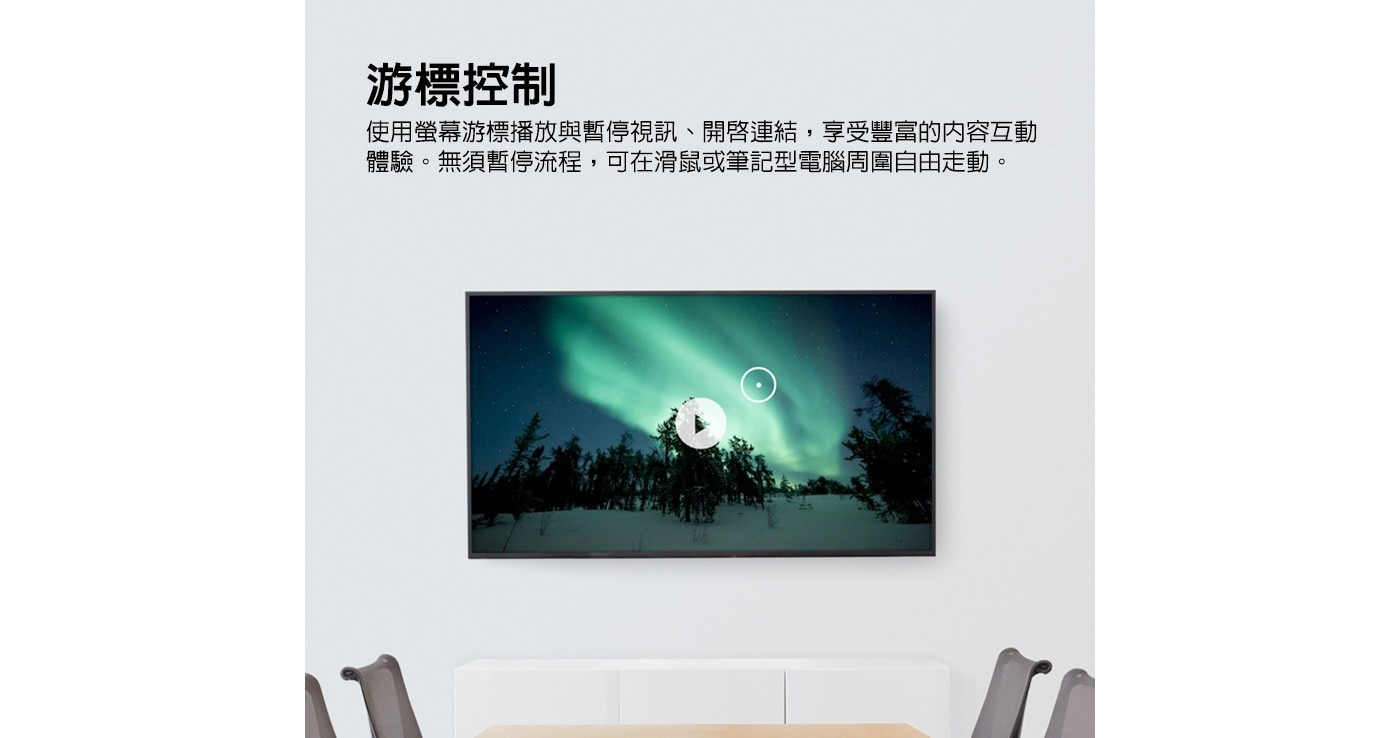 游標控制 使用螢幕游標播放與暫停視訊、開啓連結,享受豐富的内容互動 體驗。無須暫停流程,可在滑鼠或筆記型電腦周圍自由走動。