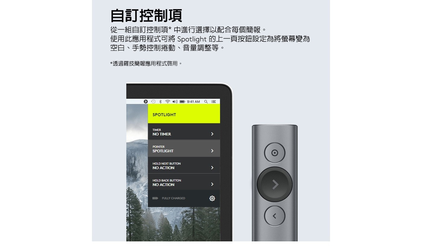 自訂控制項 從1組自訂控制項*中進行選擇以配合每個簡報。 使用此應用程式可將 Spotlight的上1頁按鈕設定為將熒幕變為 空白、手勢控制捲動、音量調整等。