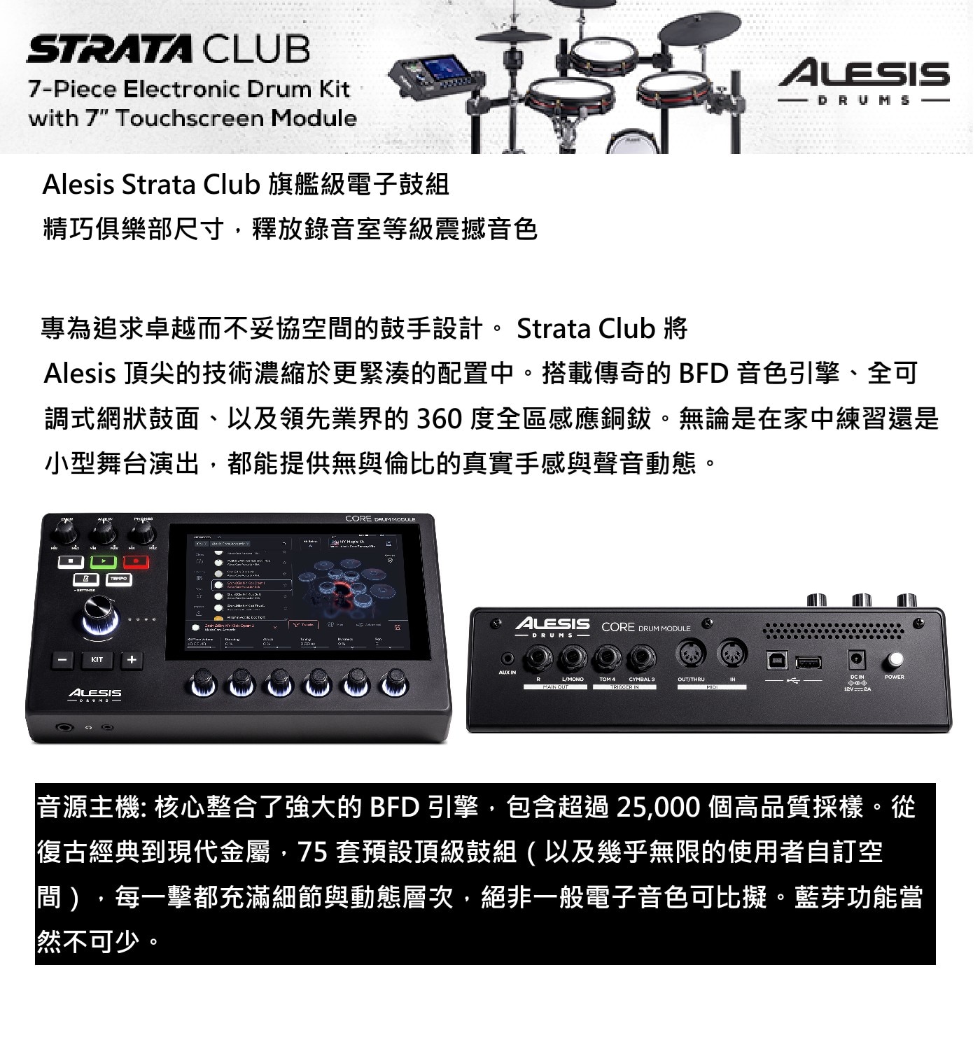 Alesis Strata Club 旗艦級電子鼓組 精巧俱樂部尺寸,釋放錄音室等級震撼音色 專為追求卓越而不妥協空間的鼓手設計。Strata Club將 Alesis 頂尖的技術濃縮於更緊湊的配置中。搭載傳奇的BFD音色引擎