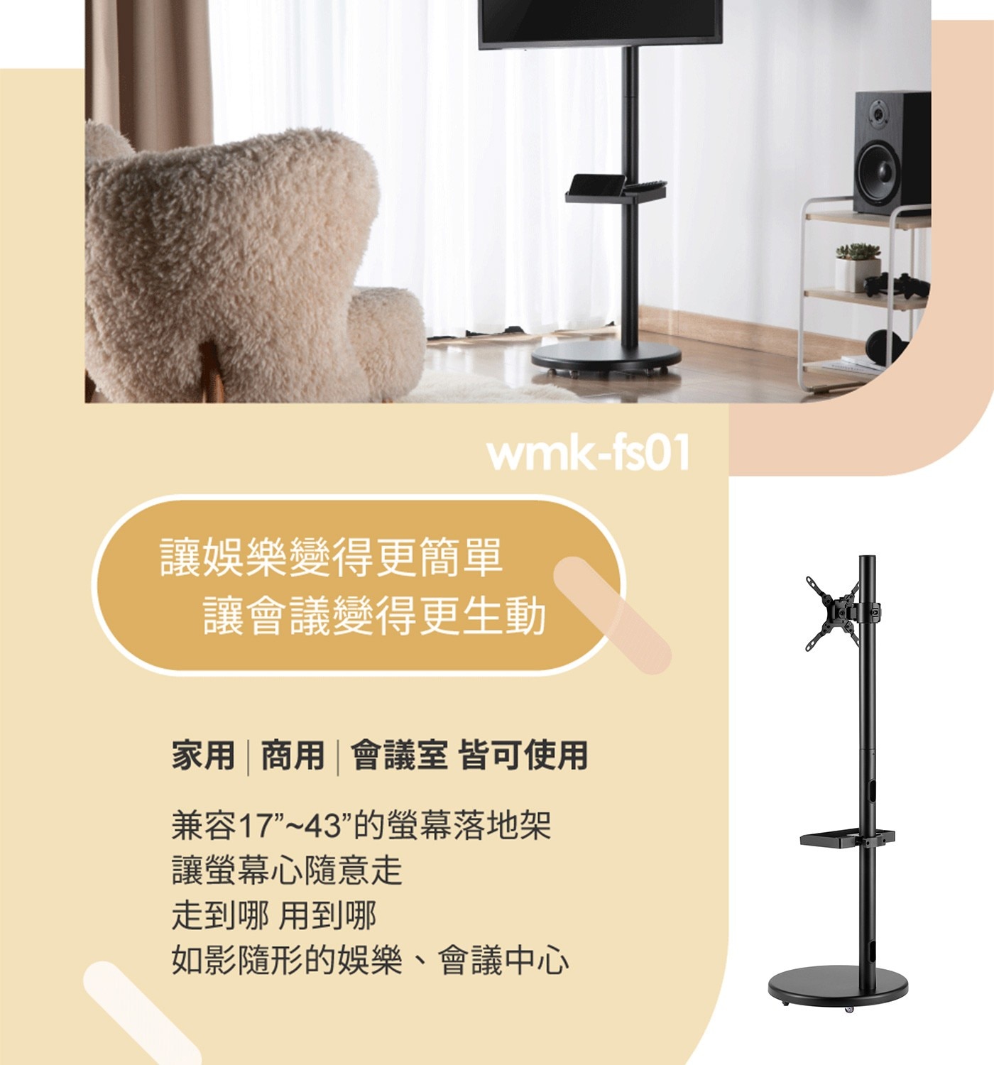 讓娛樂變得更簡單 讓會議變得更生動 家用| 商用|會議室 皆可使用 兼容17”~43”的螢幕落地架 讓螢幕心隨意走 走到哪 用到哪 如影隨形的娛樂、會議中心