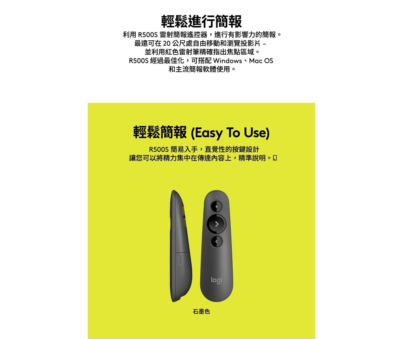 輕鬆進行簡報 利用R500S雷射簡報遙控器,進行有影響力的簡報。 最遠可在20公尺處自由移動和瀏覽投影片- 並利用紅色雷射筆精確指出焦點區域。 R500S經過最佳化,可搭配Windows、Mac OS 和主流簡報軟體使用。