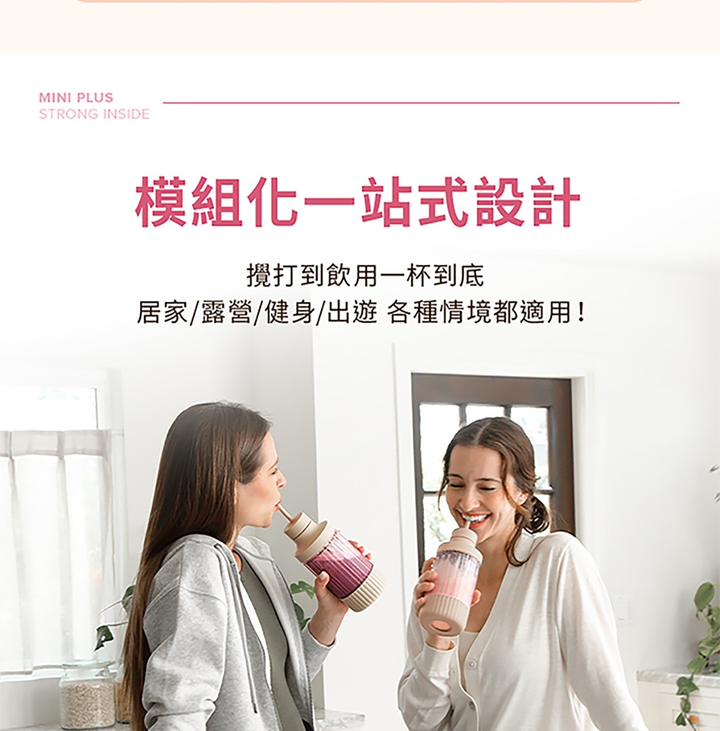 MINI PLUS STRONG INSIDE 模組化一站式設計 攪打到飲用一杯到底 居家/露營/健身/出遊各種情境都適用!