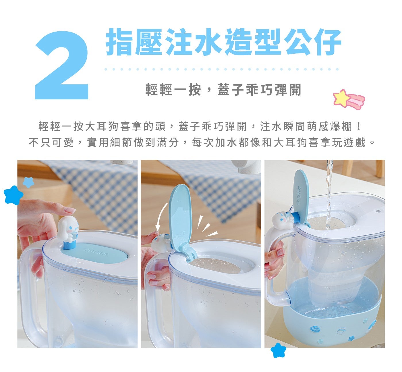 2 指壓注水造型公仔 輕輕一按,蓋子乖巧彈開 輕輕一按大耳狗喜拿的頭,蓋子乖巧彈開,注水瞬間萌感爆